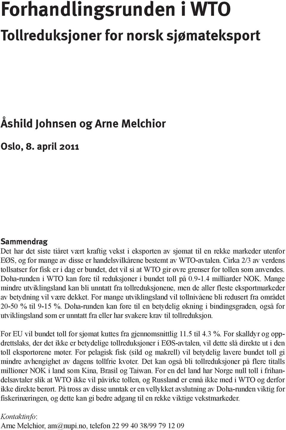 Cirka 2/3 av verdens tollsatser for fisk er i dag er bundet, det vil si at WTO gir øvre grenser for tollen som anvendes. Doha-runden i WTO kan føre til reduksjoner i bundet toll på 0.9-1.