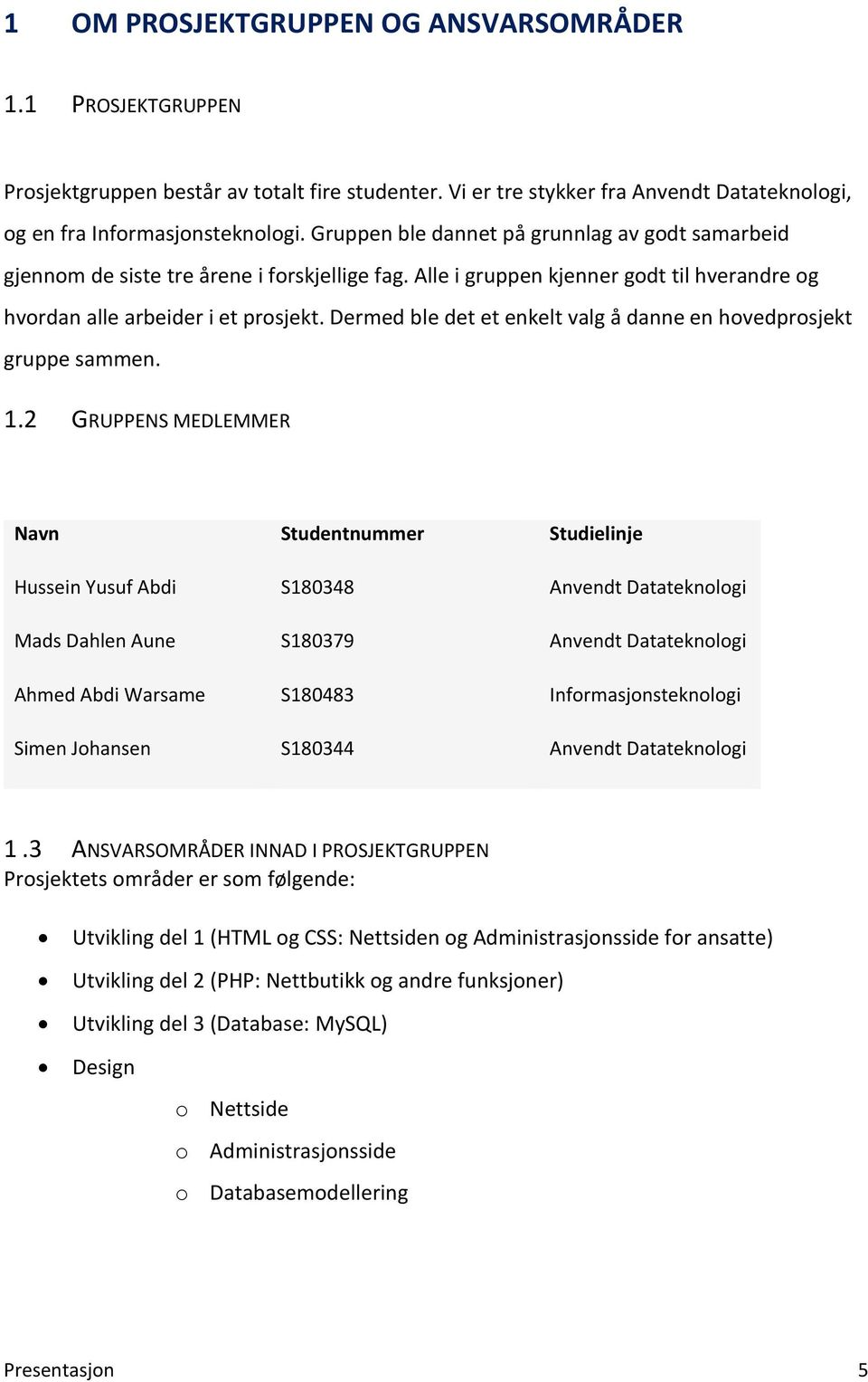 Dermed ble det et enkelt valg å danne en hovedprosjekt gruppe sammen. 1.