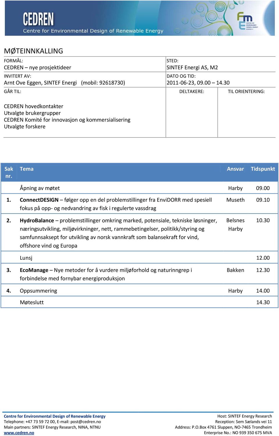 Tema Ansvar Tidspunkt Åpning av møtet Harby 09.00 1. ConnectDESIGN følger opp en del problemstillinger fra EnviDORR med spesiell fokus på opp- og nedvandring av fisk i regulerte vassdrag Museth 09.