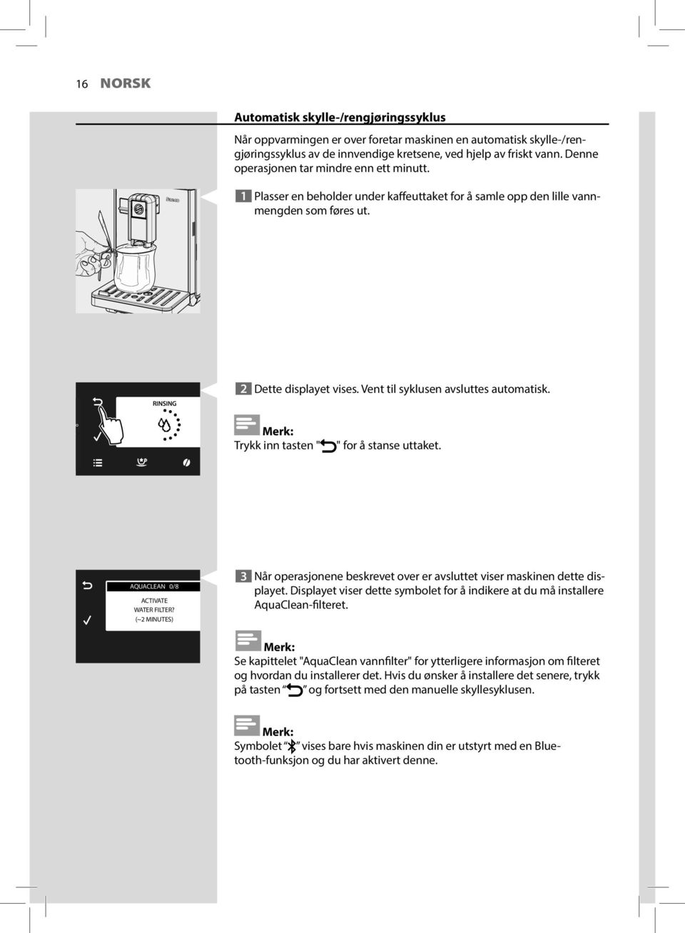 Vent til syklusen avsluttes automatisk. Trykk inn tasten " " for å stanse uttaket. AQUACLEAN 0/8 ACTIVATE WATER FILTER?