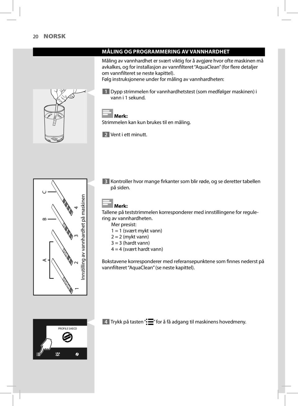 Strimmelen kan kun brukes til en måling. 2 Vent i ett minutt. A B C 2 3 4 Innstilling av vannhardhet på maskinen 3 Kontroller hvor mange firkanter som blir røde, og se deretter tabellen på siden.