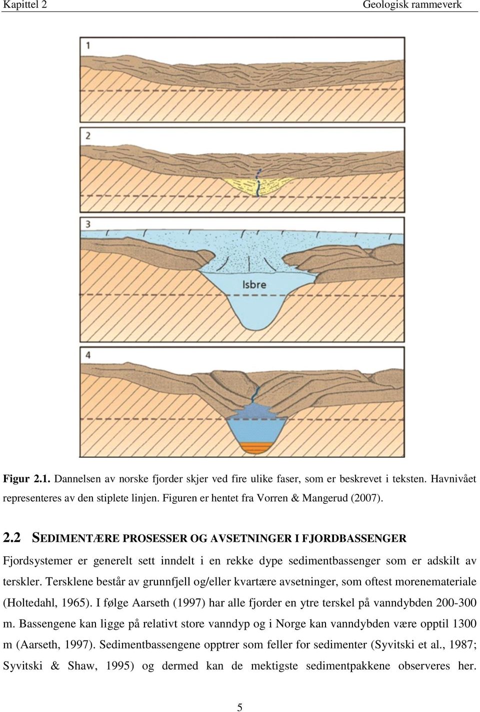 2 SEDIMENTÆRE PROSESSER OG AVSETNINGER I FJORDBASSENGER Fjordsystemer er generelt sett inndelt i en rekke dype sedimentbassenger som er adskilt av terskler.