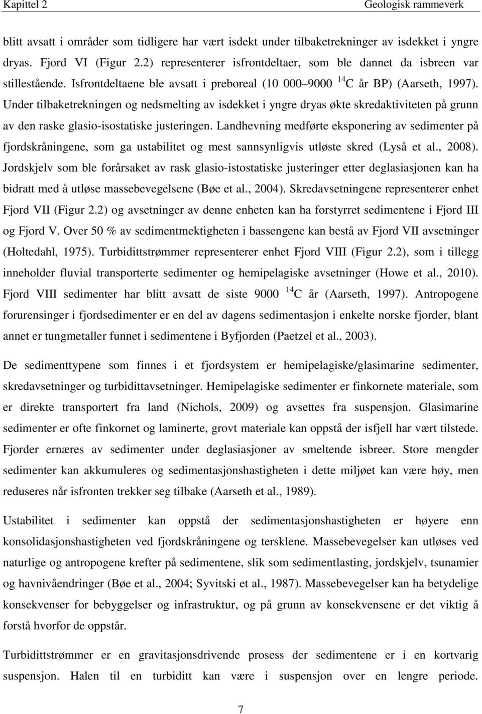 Under tilbaketrekningen og nedsmelting av isdekket i yngre dryas økte skredaktiviteten på grunn av den raske glasio-isostatiske justeringen.