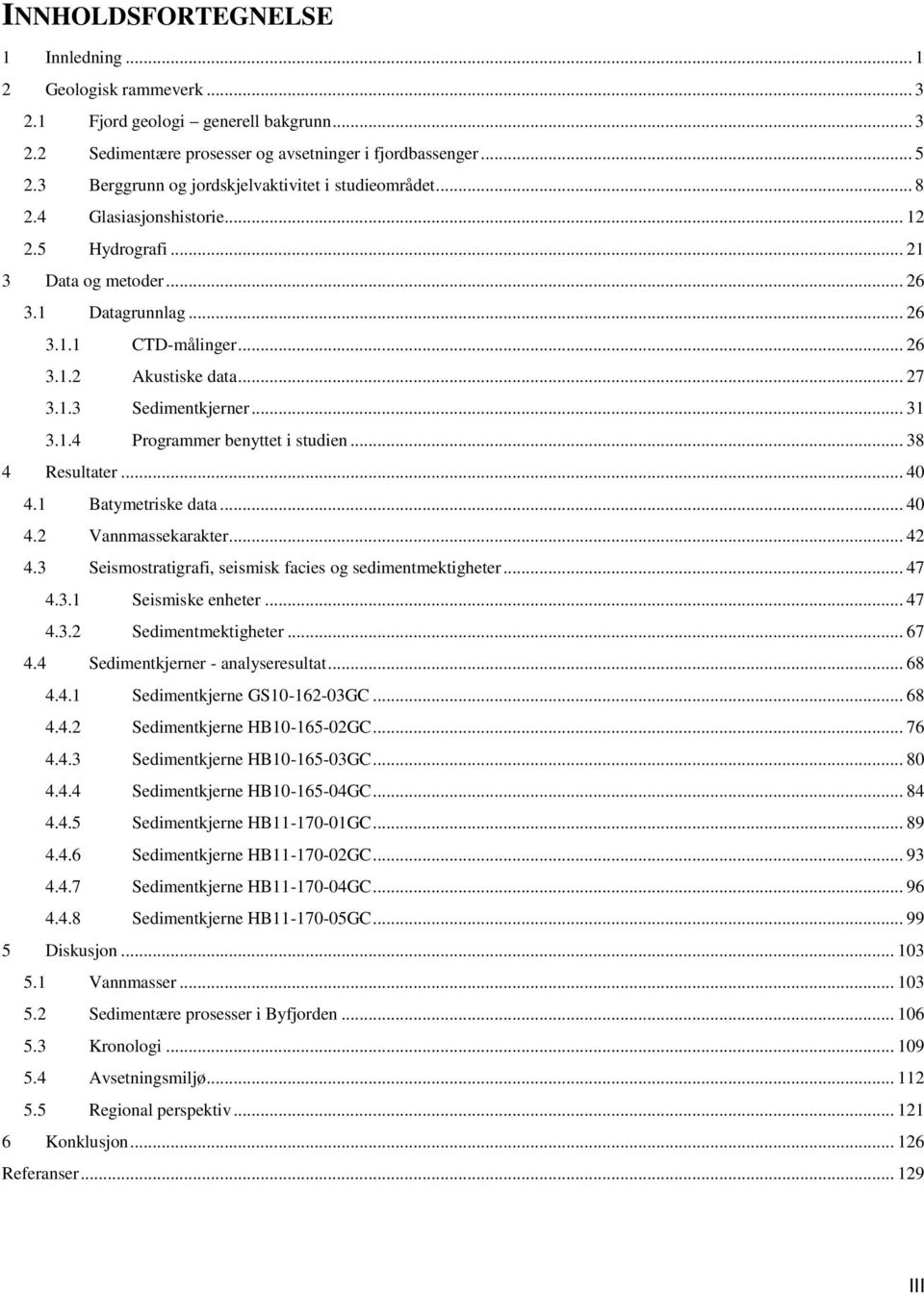 .. 27 3.1.3 Sedimentkjerner... 31 3.1.4 Programmer benyttet i studien... 38 4 Resultater... 40 4.1 Batymetriske data... 40 4.2 Vannmassekarakter... 42 4.