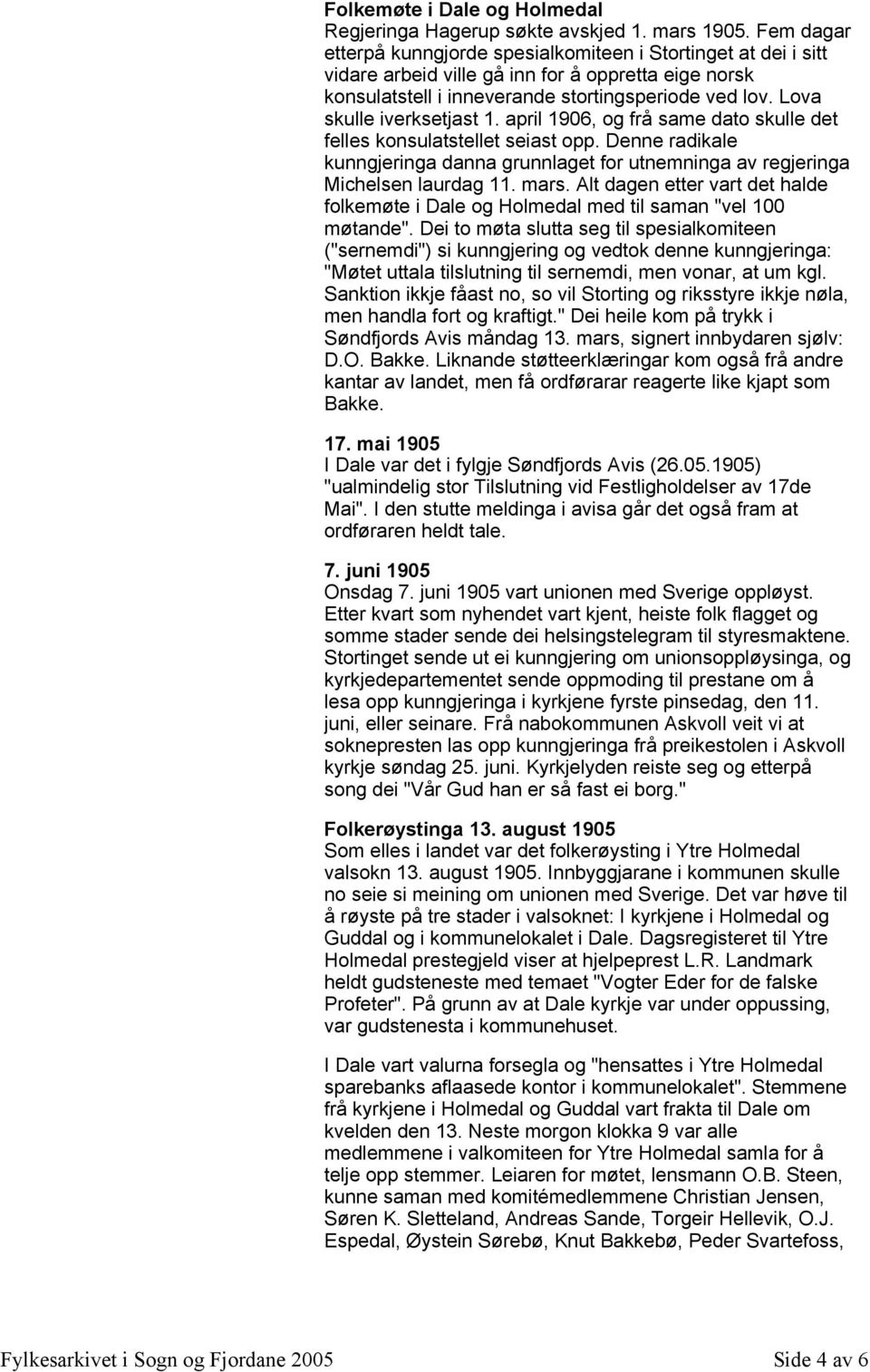 Lova skulle iverksetjast 1. april 1906, og frå same dato skulle det felles konsulatstellet seiast opp. Denne radikale kunngjeringa danna grunnlaget for utnemninga av regjeringa Michelsen laurdag 11.