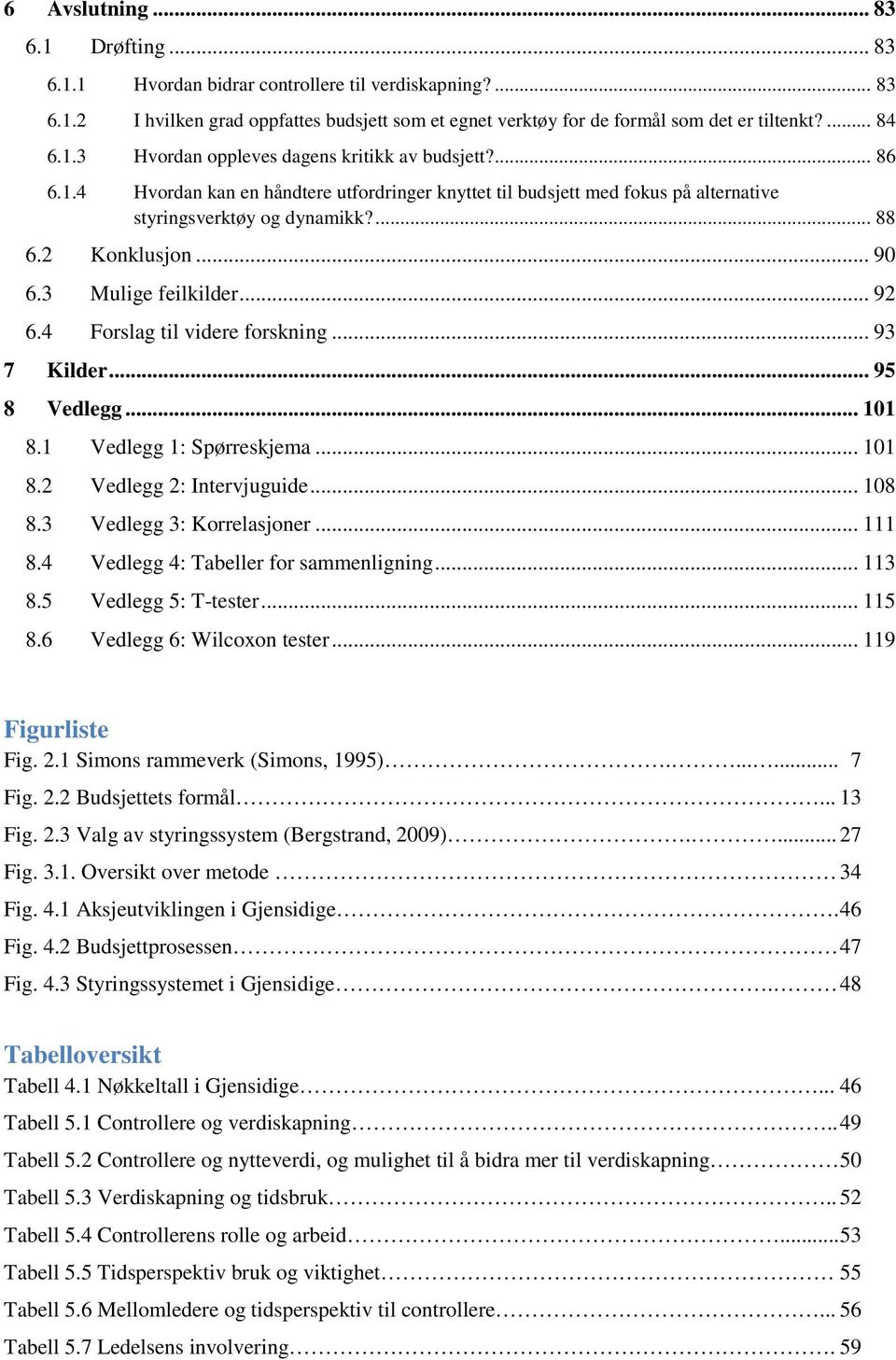 3 Mulige feilkilder... 92 6.4 Forslag til videre forskning... 93 7 Kilder... 95 8 Vedlegg... 101 8.1 Vedlegg 1: Spørreskjema... 101 8.2 Vedlegg 2: Intervjuguide... 108 8.3 Vedlegg 3: Korrelasjoner.