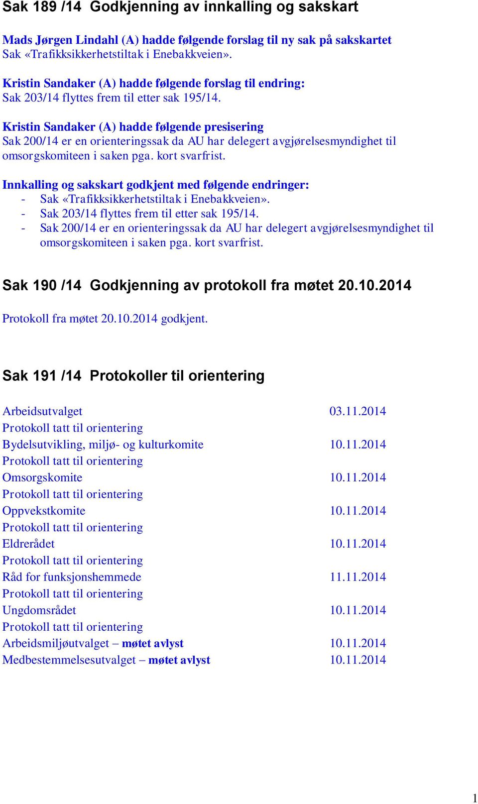 Kistin Sandake (A) hadde følgende pesiseing Sak 200/14 e en oienteingssak da AU ha deleget avgjøelsesmyndighet til omsogskomiteen i saken pga. kot svafist.