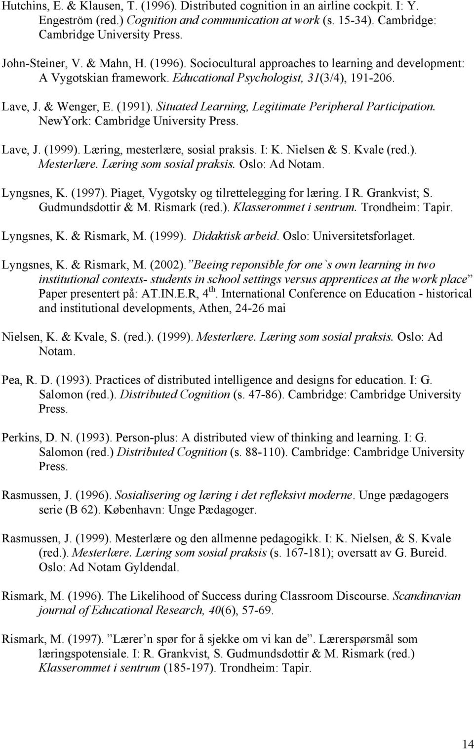 Situated Learning, Legitimate Peripheral Participation. NewYork: Cambridge University Press. Lave, J. (1999). Læring, mesterlære, sosial praksis. I: K. Nielsen & S. Kvale (red.). Mesterlære.