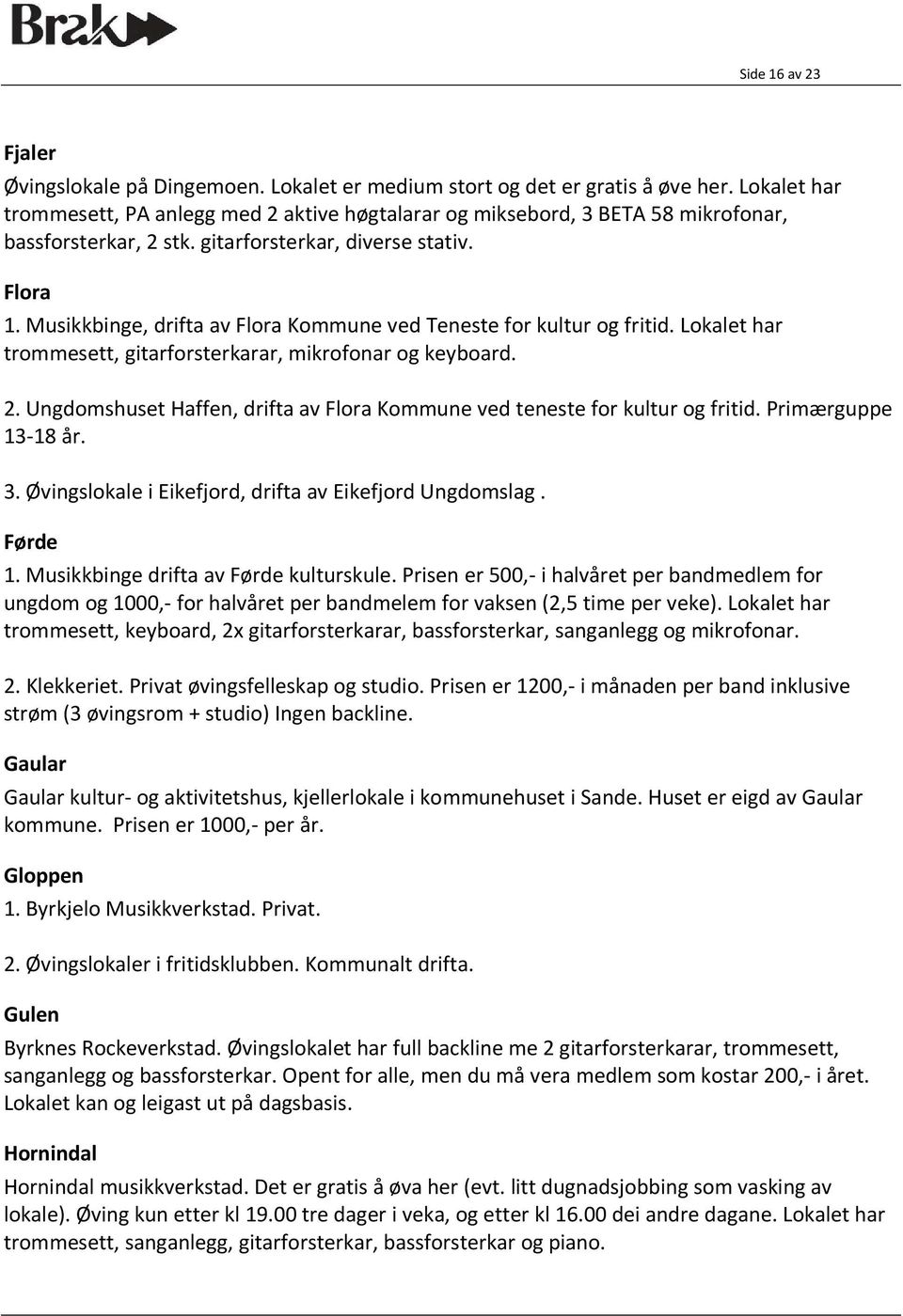 Musikkbinge, drifta av Flora Kommune ved Teneste for kultur og fritid. Lokalet har trommesett, gitarforsterkarar, mikrofonar og keyboard. 2.