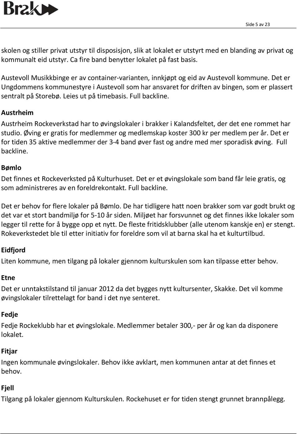 Det er Ungdommens kommunestyre i Austevoll som har ansvaret for driften av bingen, som er plassert sentralt på Storebø. Leies ut på timebasis. Full backline.