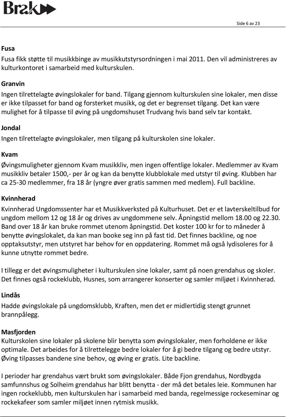 Det kan være mulighet for å tilpasse til øving på ungdomshuset Trudvang hvis band selv tar kontakt. Jondal Ingen tilrettelagte øvingslokaler, men tilgang på kulturskolen sine lokaler.