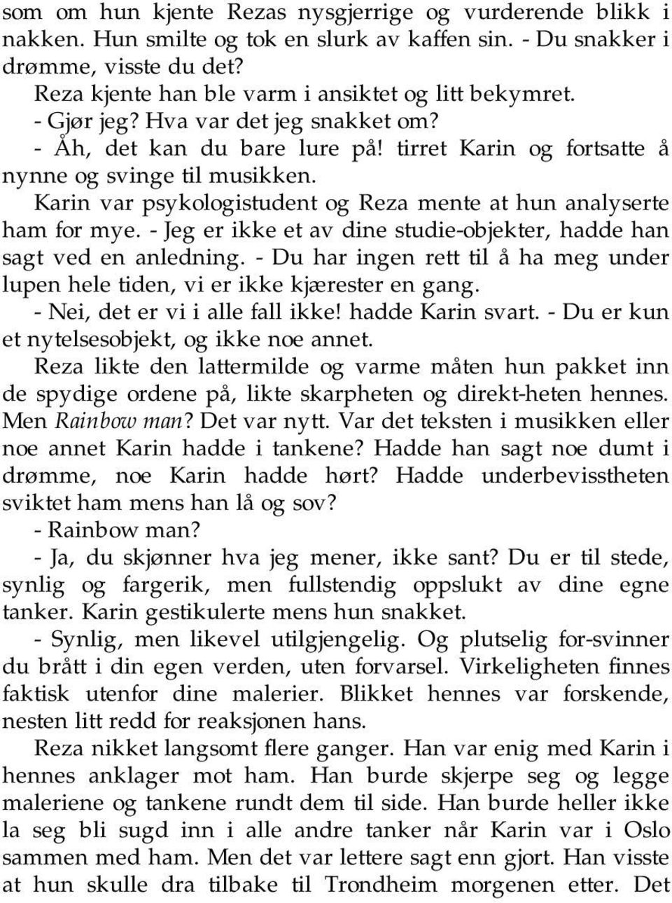 - Jeg er ikke et av dine studie-objekter, hadde han sagt ved en anledning. - Du har ingen rett til å ha meg under lupen hele tiden, vi er ikke kjærester en gang. - Nei, det er vi i alle fall ikke!