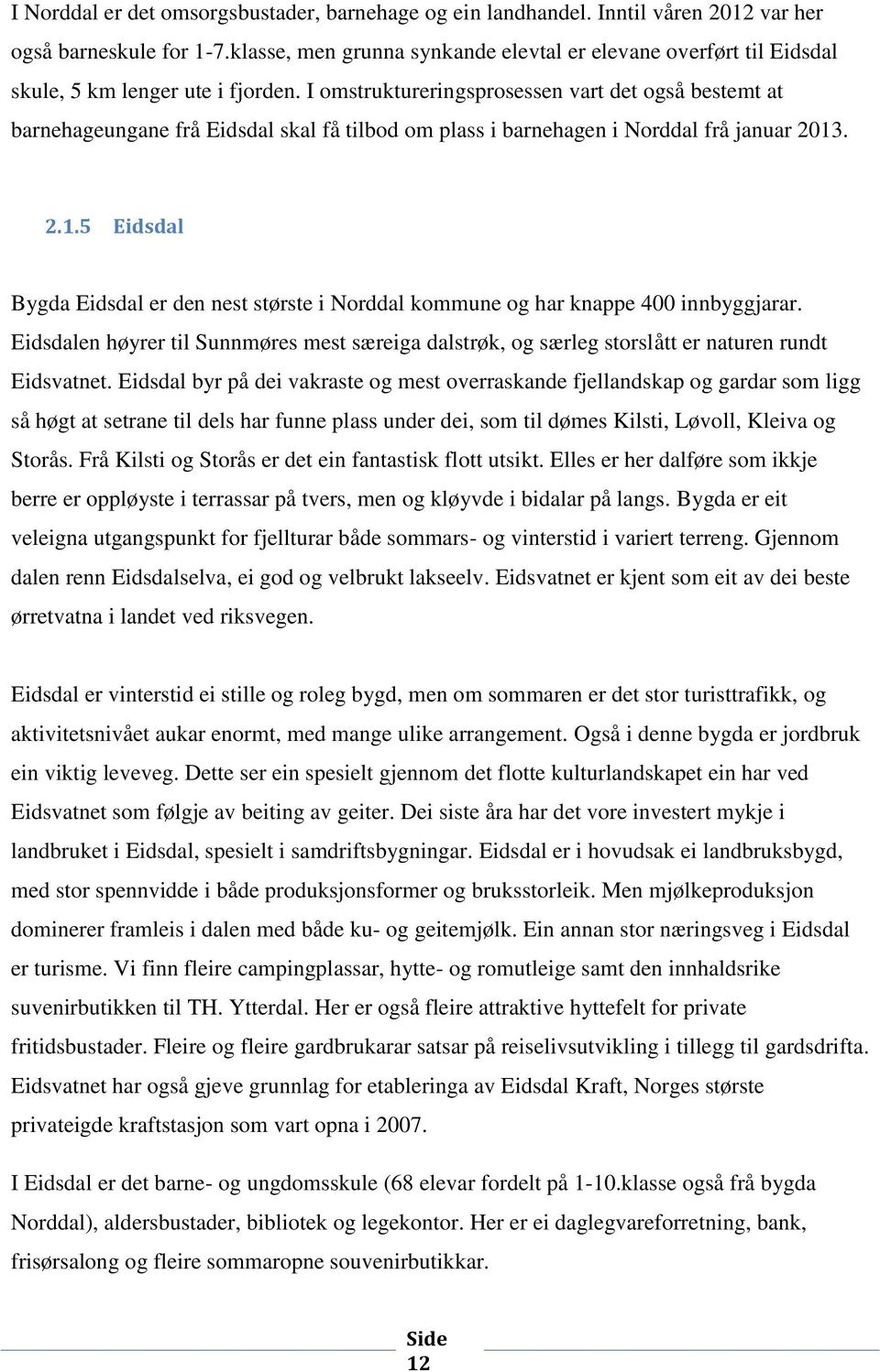 I omstruktureringsprosessen vart det også bestemt at barnehageungane frå Eidsdal skal få tilbod om plass i barnehagen i Norddal frå januar 2013