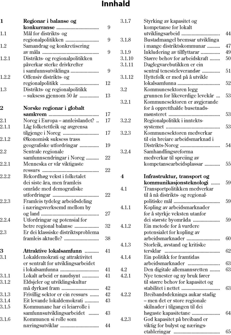 .. 17 2.1.1 Låg folketettleik og avgrensa tilgjenge i Noreg... 17 2.1.2 Økonomisk suksess trass geografiske utfordringar... 19 2.2 Sentrale regionale samfunnsendringar i Noreg... 22 2.2.1 Menneska er vår viktigaste ressurs.