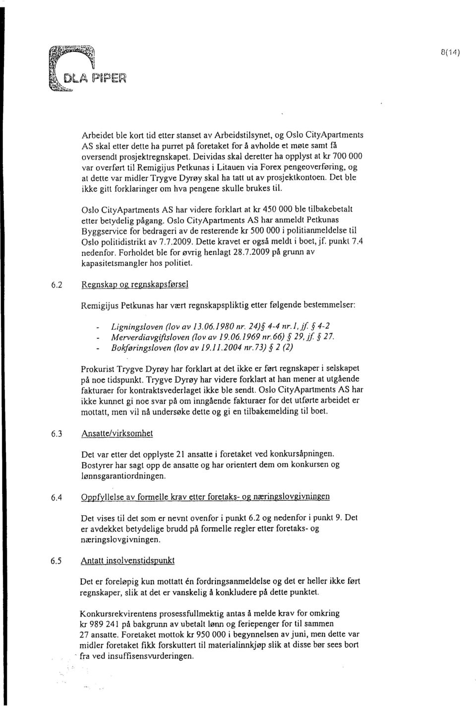 Det ble ikke gitt forklaringer om hva pengene skulle brukes til. Oslo CityApartments AS har videre forklart at kr 450000 ble tilbakebetalt etter betydelig p6gang.