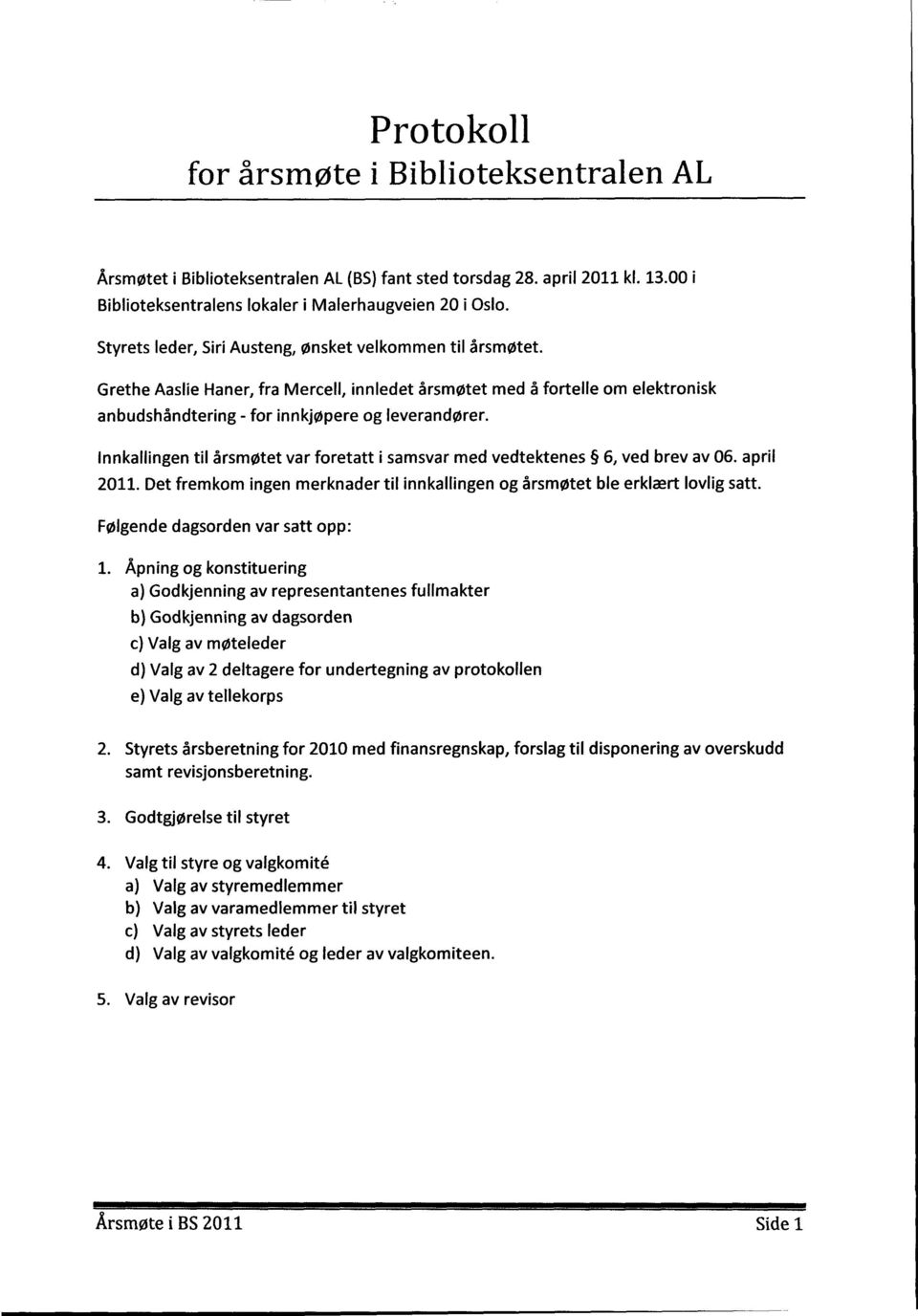 Innkallingen til årsmøtet var foretatt i samsvar med vedtektenes 6, ved brev av 06. april 2011. Det fremkom Ingen merknader til innkallingen og årsmøtet ble erklært lovlig satt.