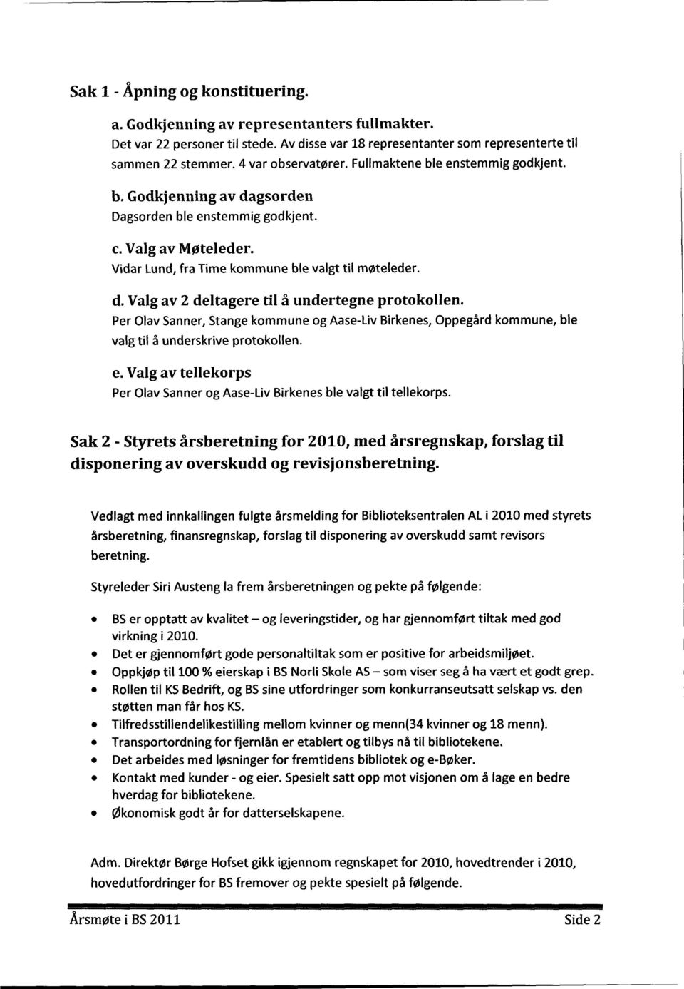 Per Olav Sanner, Stange kommune og Aase-Liv Birkenes, Oppegård kommune, ble valg til å underskrive protokollen. e. Valg av tellekorps Per Olav Sanner og Aase-Liv Birkenes ble valgt til tellekorps.