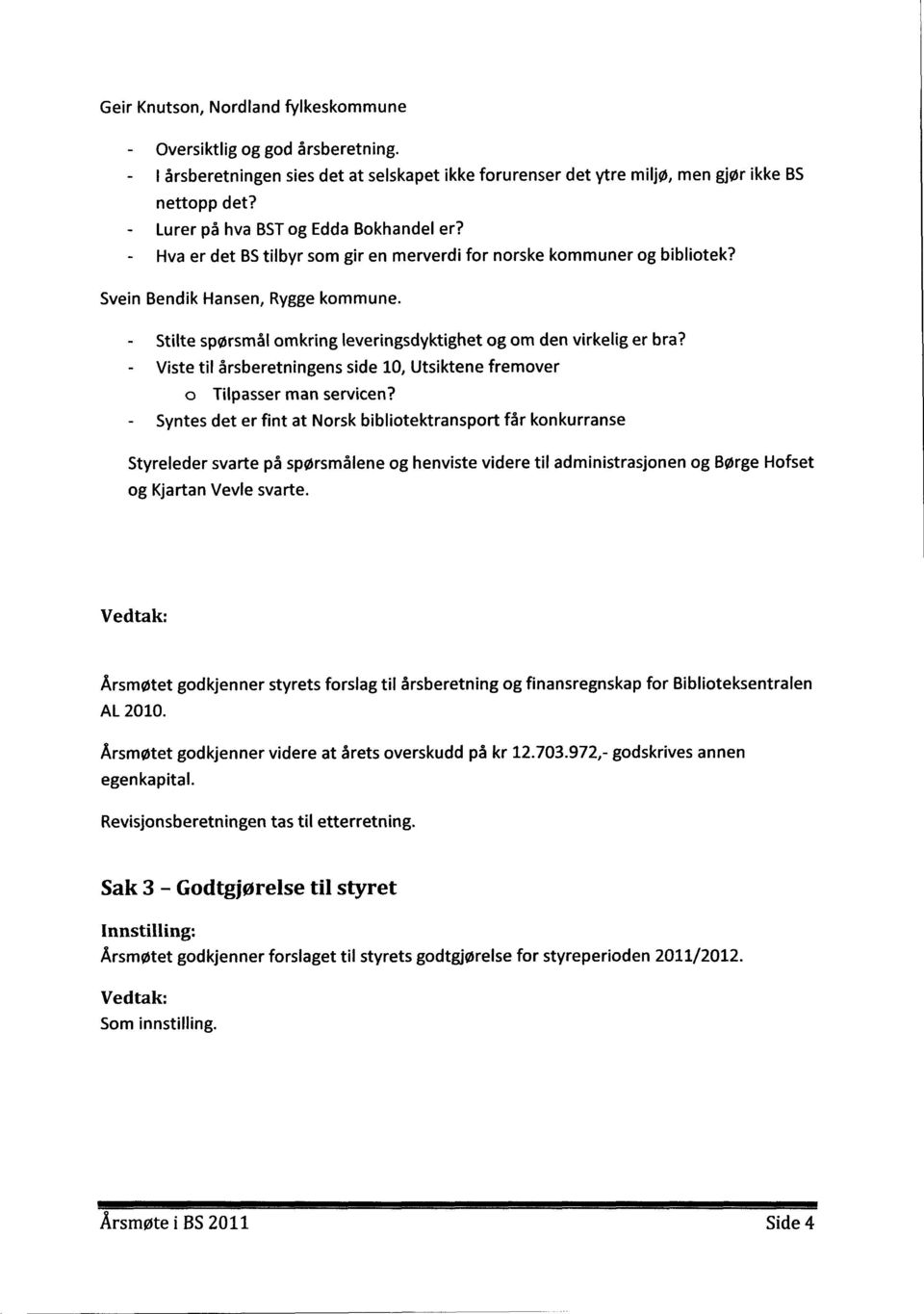 - Stilte spørsmål omkring leveringsdyktighet og om den virkelig er bra? - Viste til årsberetningens side 10, Utsiktene fremover o Tilpasser man servicen?