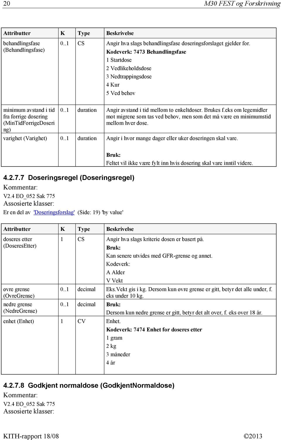 .1 duration Angir avstand i tid mellom to enkeltdoser. Brukes f.eks om legemidler mot migrene som tas ved behov, men som det må være en minimumstid mellom hver dose. varighet (Varighet) 0.