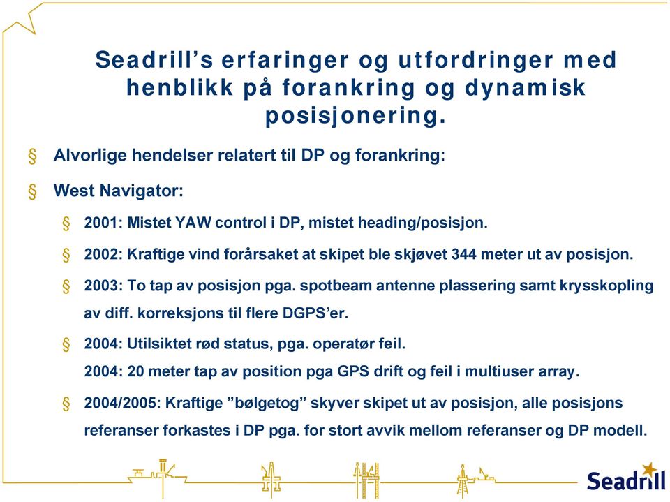 2002: Kraftige vind forårsaket at skipet ble skjøvet 344 meter ut av posisjon. 2003: To tap av posisjon pga. spotbeam antenne plassering samt krysskopling av diff.