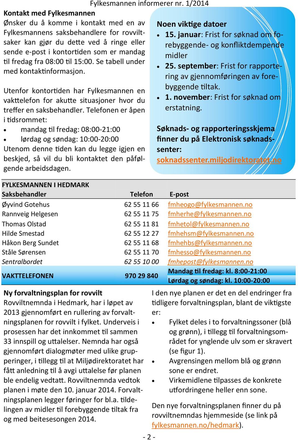 Telefonen er åpen i tidsrommet: mandag til fredag: 08:00-21:00 lørdag og søndag: 10:00-20:00 Utenom denne tiden kan du legge igjen en beskjed, så vil du bli kontaktet den påfølgende arbeidsdagen.