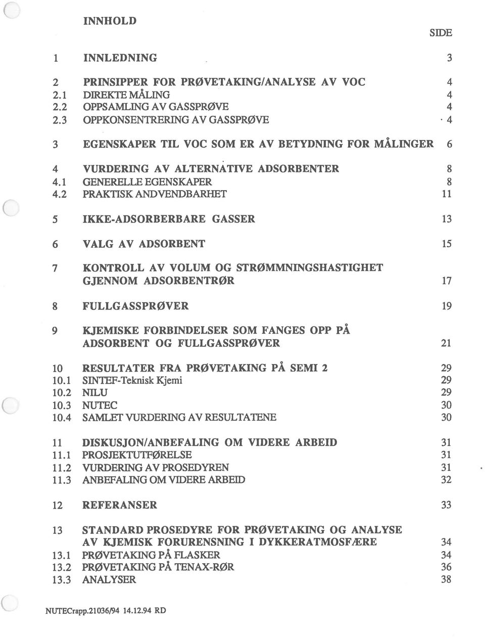 2 PRAKTISK ANDVENDBARHET 11 5 IKKE-ADSORBERBARE GASSER 13 6 VALG AV ADSORBENT 15 7 KONTROLL AV VOLUM OG STR0MMNINGSHASTIGHET GJENNOM ADSORBENTR0R 17 8 FULLGASSPR0VER 19 9 KJEMISKE FORBINDELSER SOM