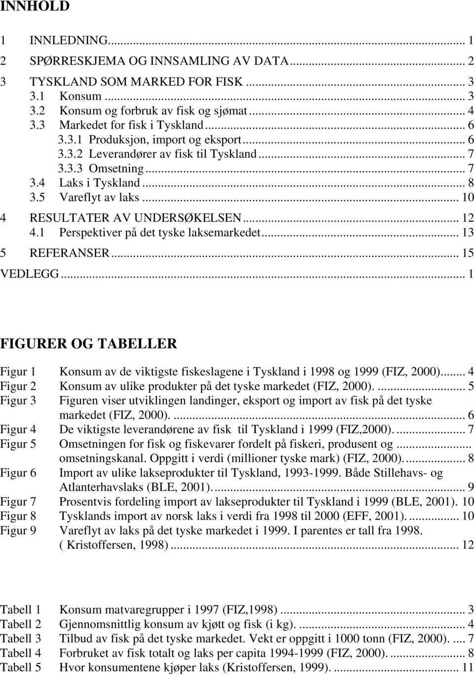 1 Perspektiver på det tyske laksemarkedet... 13 5 REFERANSER... 15 VEDLEGG... 1 FIGURER OG TABELLER Figur 1 Konsum av de viktigste fiskeslagene i Tyskland i 1998 og 1999 (FIZ, 2000).