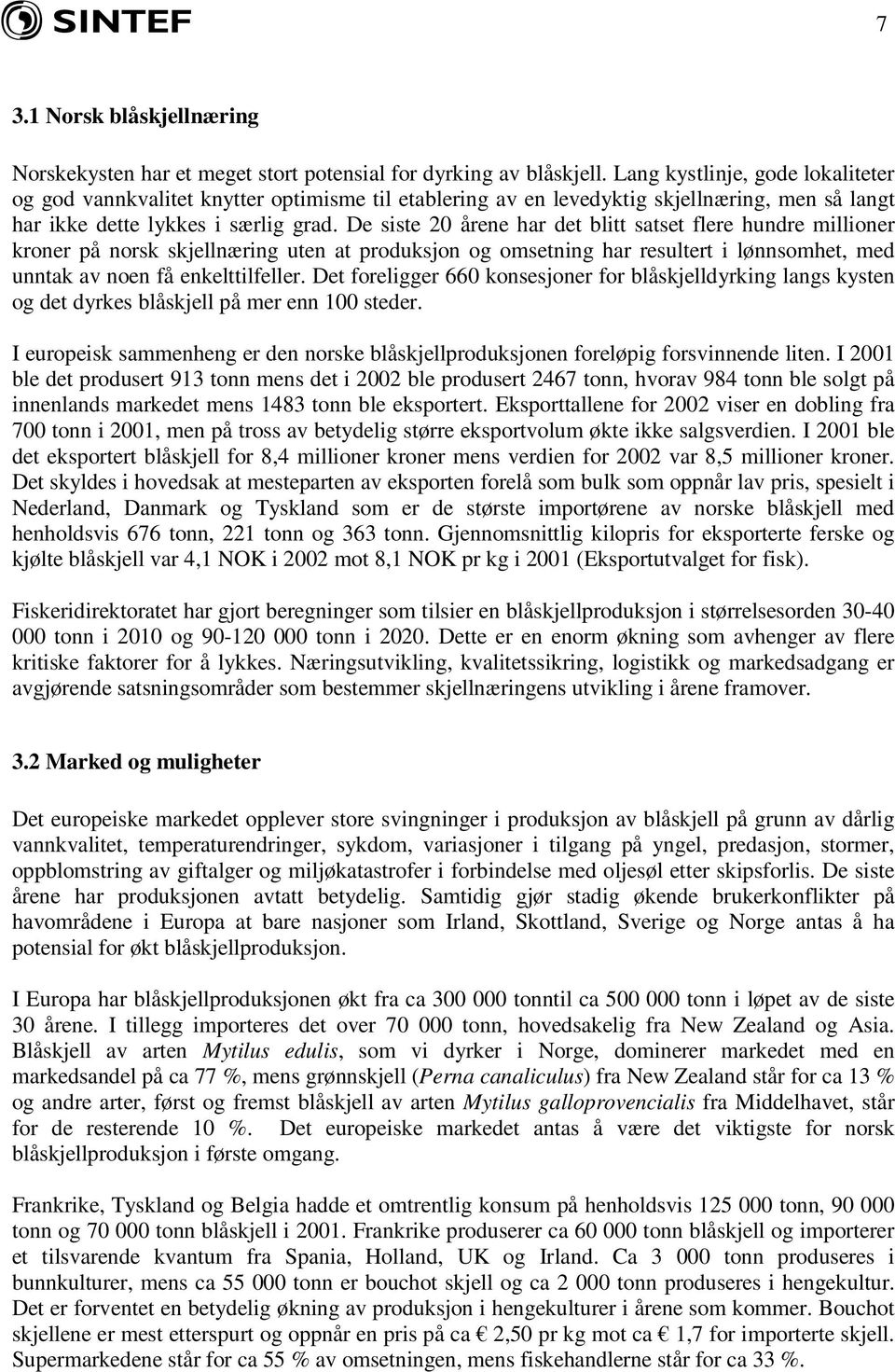 De siste 20 årene har det blitt satset flere hundre millioner kroner på norsk skjellnæring uten at produksjon og omsetning har resultert i lønnsomhet, med unntak av noen få enkelttilfeller.