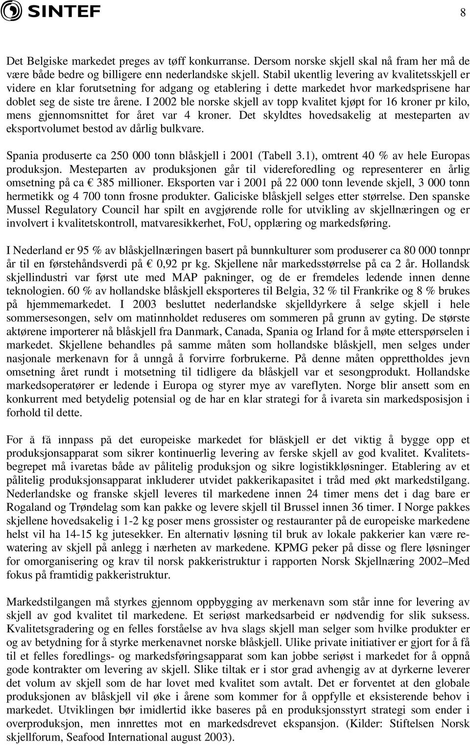 I 2002 ble norske skjell av topp kvalitet kjøpt for 16 kroner pr kilo, mens gjennomsnittet for året var 4 kroner. Det skyldtes hovedsakelig at mesteparten av eksportvolumet bestod av dårlig bulkvare.