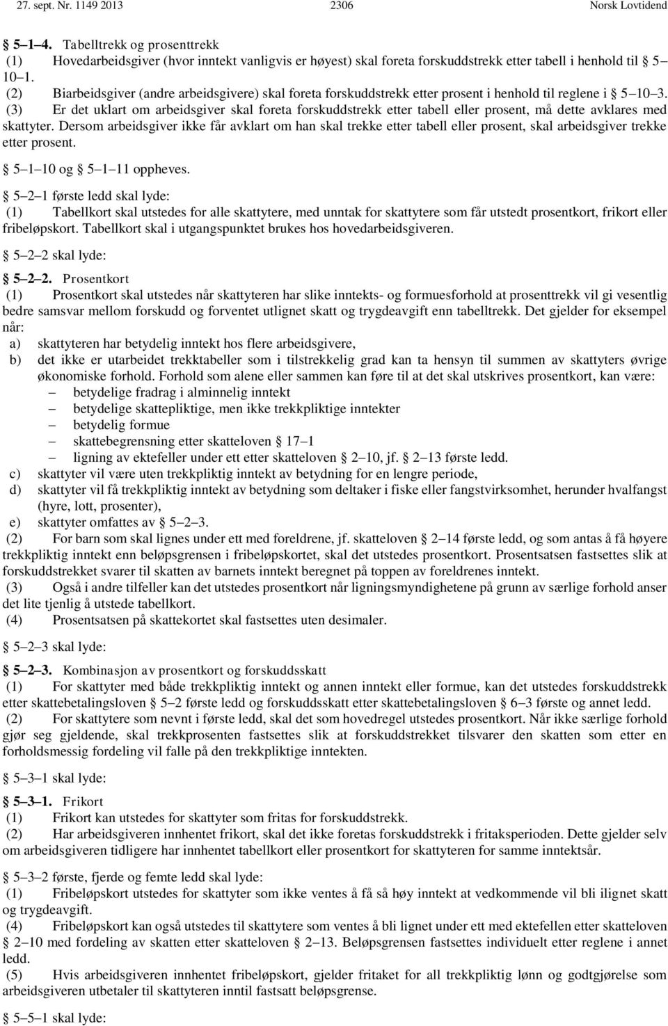 (3) Er det uklart om arbeidsgiver skal foreta forskuddstrekk etter tabell eller prosent, må dette avklares med skattyter.