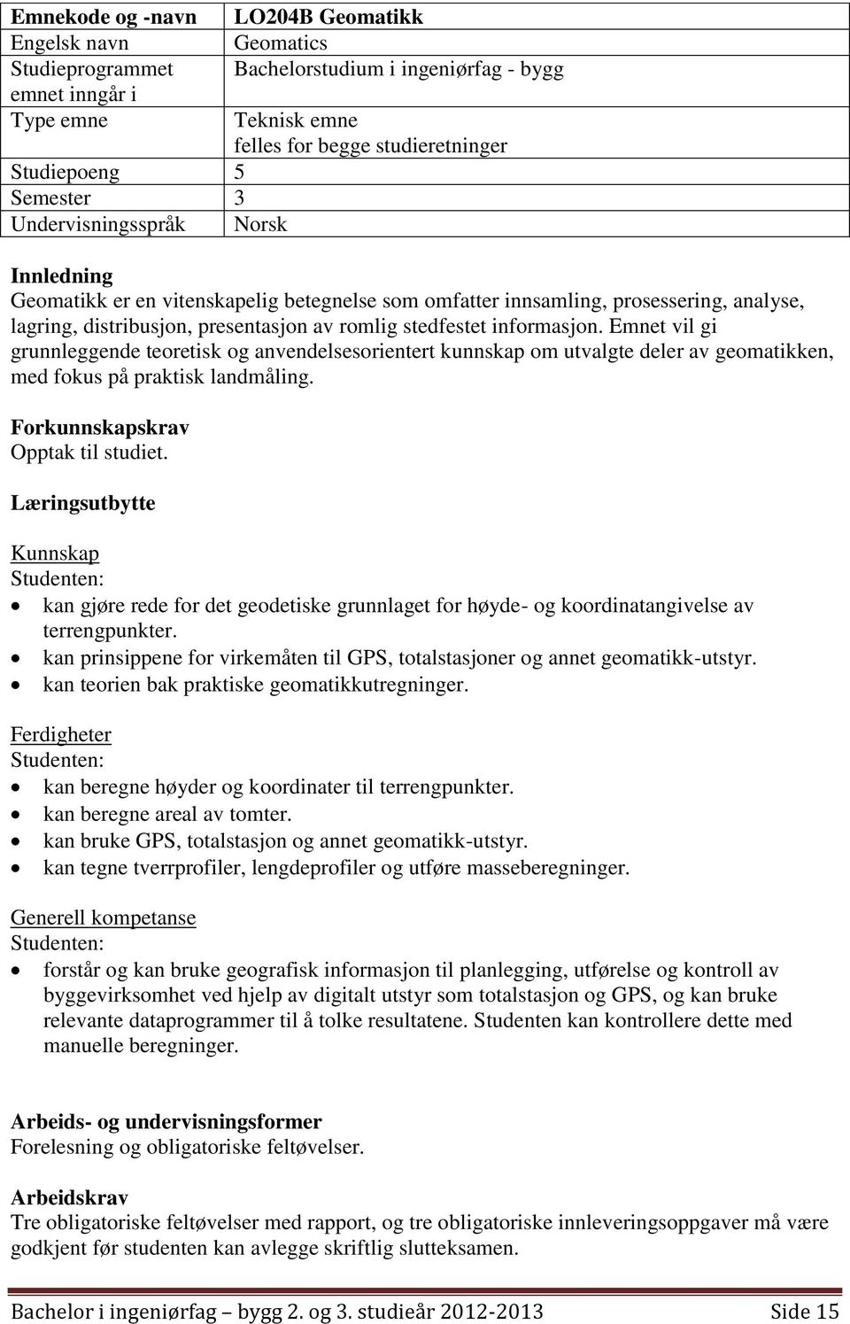 informasjon. Emnet vil gi grunnleggende teoretisk og anvendelsesorientert kunnskap om utvalgte deler av geomatikken, med fokus på praktisk landmåling. Forkunnskapskrav Opptak til studiet.