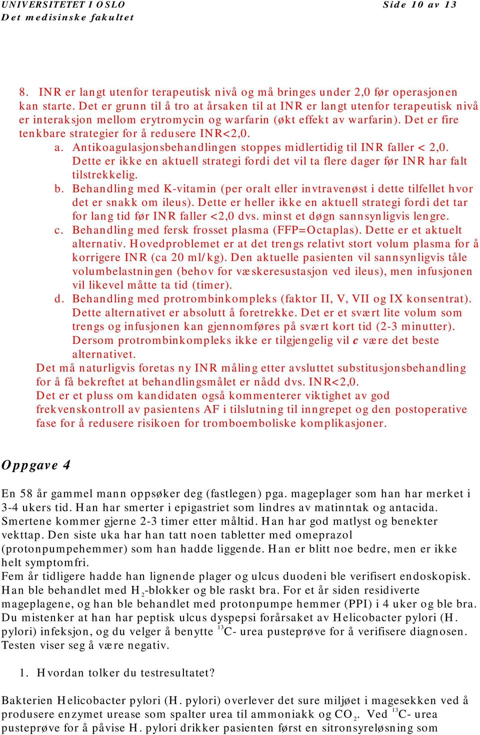 Det er fire tenkbare strategier for å redusere INR<2,0. a. Antikoagulasjonsbehandlingen stoppes midlertidig til INR faller < 2,0.