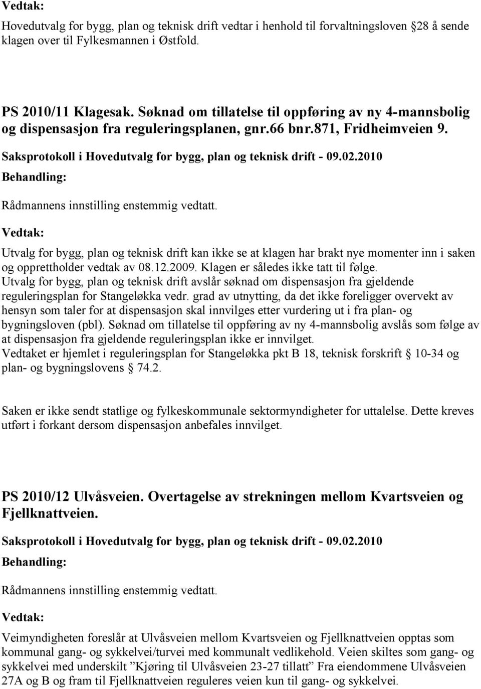 Utvalg for bygg, plan og teknisk drift kan ikke se at klagen har brakt nye momenter inn i saken og opprettholder vedtak av 08.12.2009. Klagen er således ikke tatt til følge.