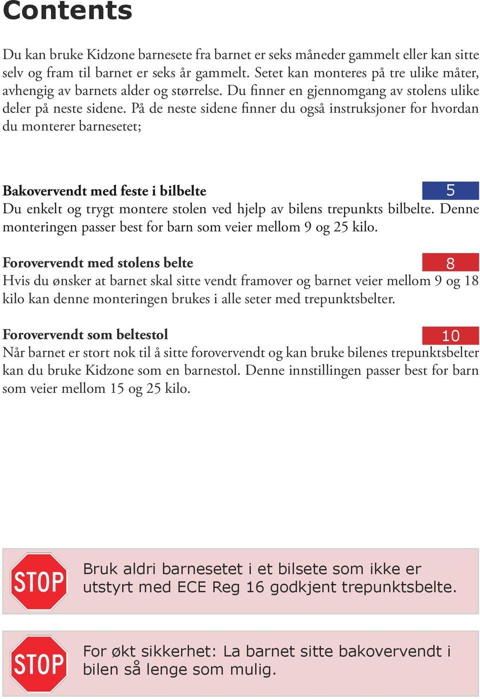 På de neste sidene finner du også instruksjoner for hvordan du monterer barnesetet; Bakovervendt med feste i bilbelte 5 Du enkelt og trygt montere stolen ved hjelp av bilens trepunkts bilbelte.