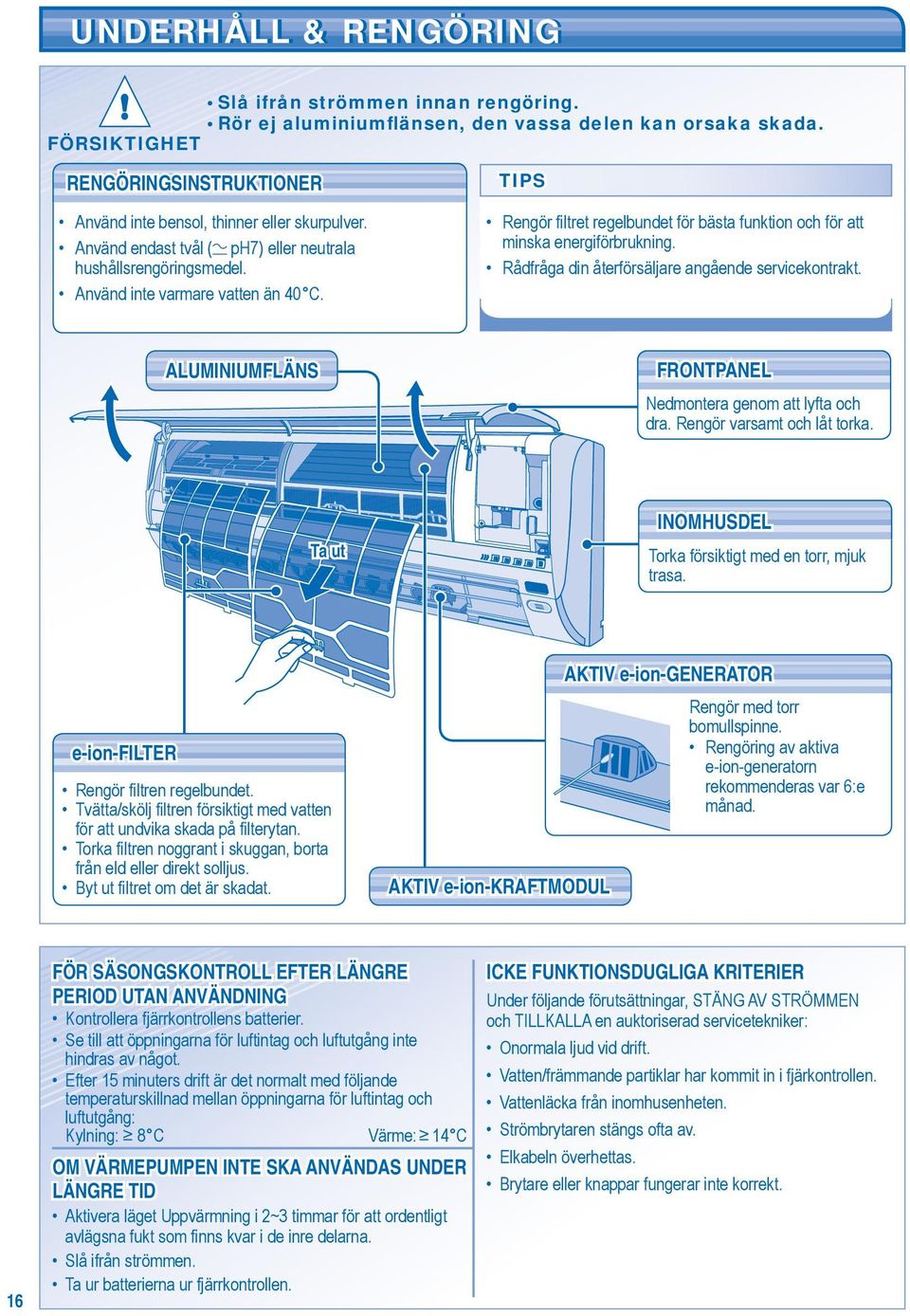 Rådfråga din återförsäljare angående servicekontrakt. ALUMINIUMFLÄNS FRONTPANEL Nedmontera genom att lyfta och dra. Rengör varsamt och låt torka.