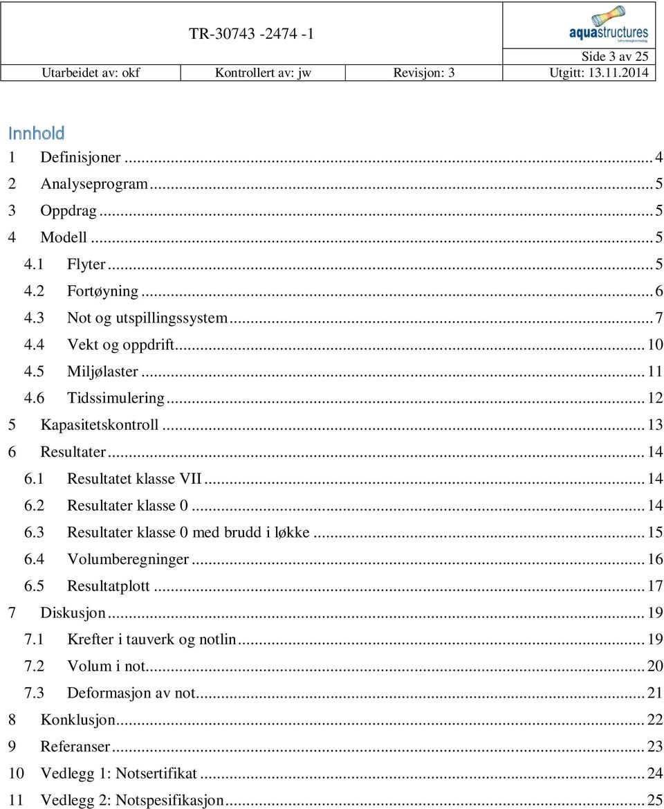 .. 14 6.3 Resultater klasse 0 med brudd i løkke... 15 6.4 Volumberegninger... 16 6.5 Resultatplott... 17 7 Diskusjon... 19 7.1 Krefter i tauverk og notlin... 19 7.2 Volum i not.