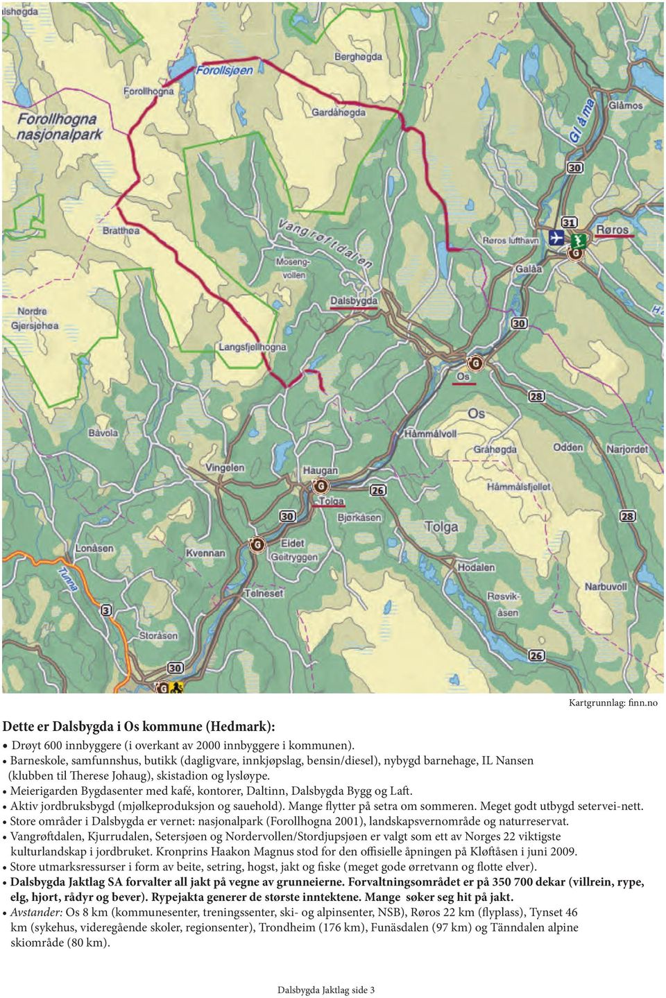 Meierigarden Bygdasenter med kafé, kontorer, Daltinn, Dalsbygda Bygg og Laft. Aktiv jordbruksbygd (mjølkeproduksjon og sauehold). Mange flytter på setra om sommeren. Meget godt utbygd setervei-nett.