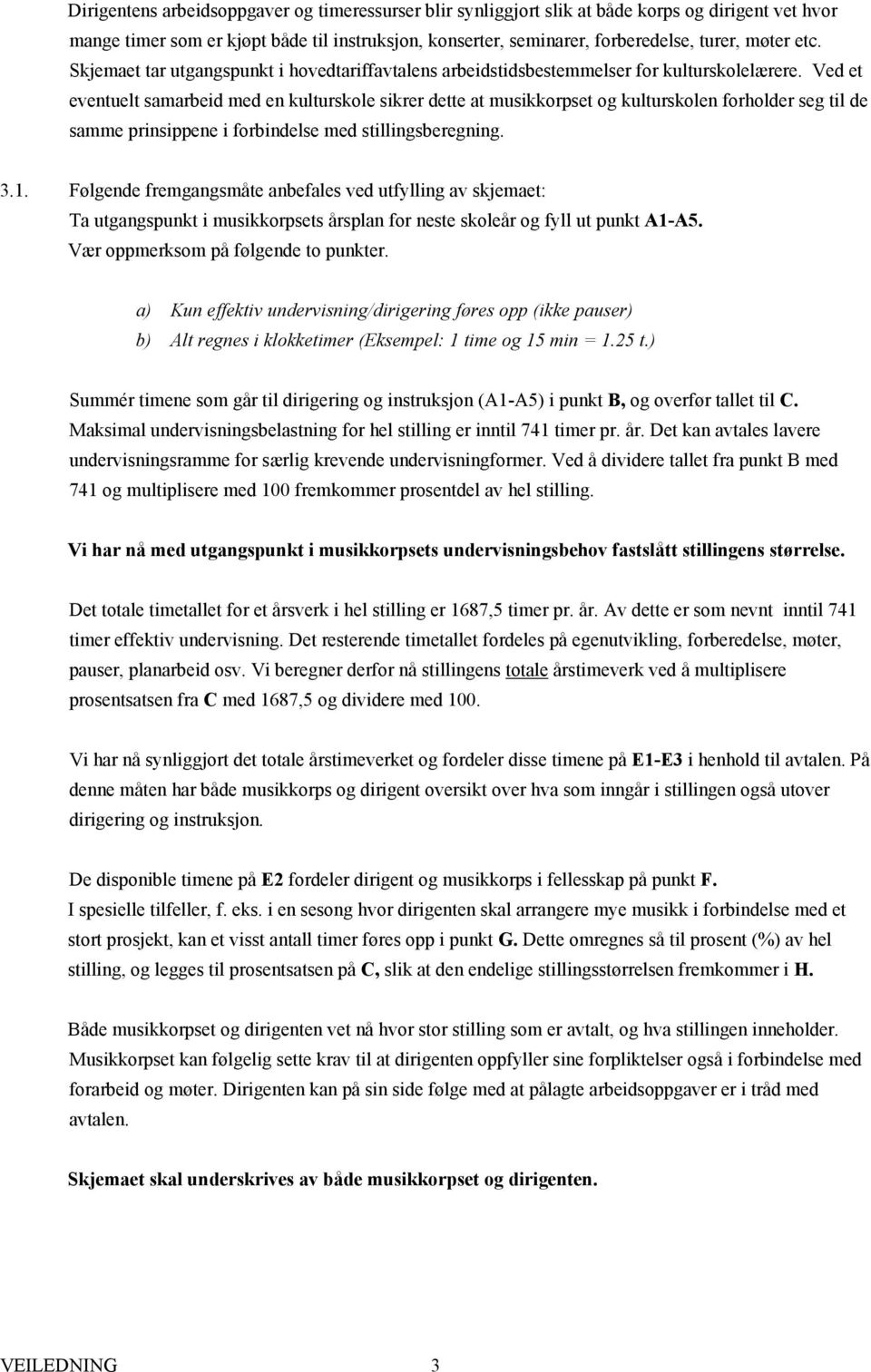 Ved et eventuelt samarbeid med en kulturskole sikrer dette at musikkorpset og kulturskolen forholder seg til de samme prinsippene i forbindelse med stillingsberegning. 3.1.