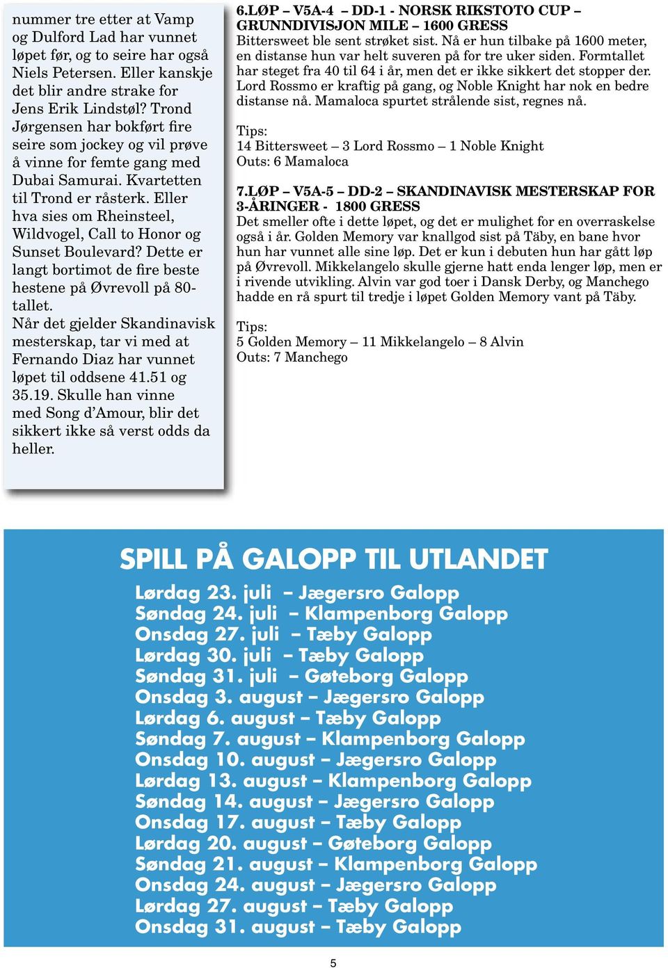 Eller hva sies om Rheinsteel, Wildvogel, Call to Honor og Sunset Boulevard? Dette er langt bortimot de fire beste hestene på Øvrevoll på 80- tallet.