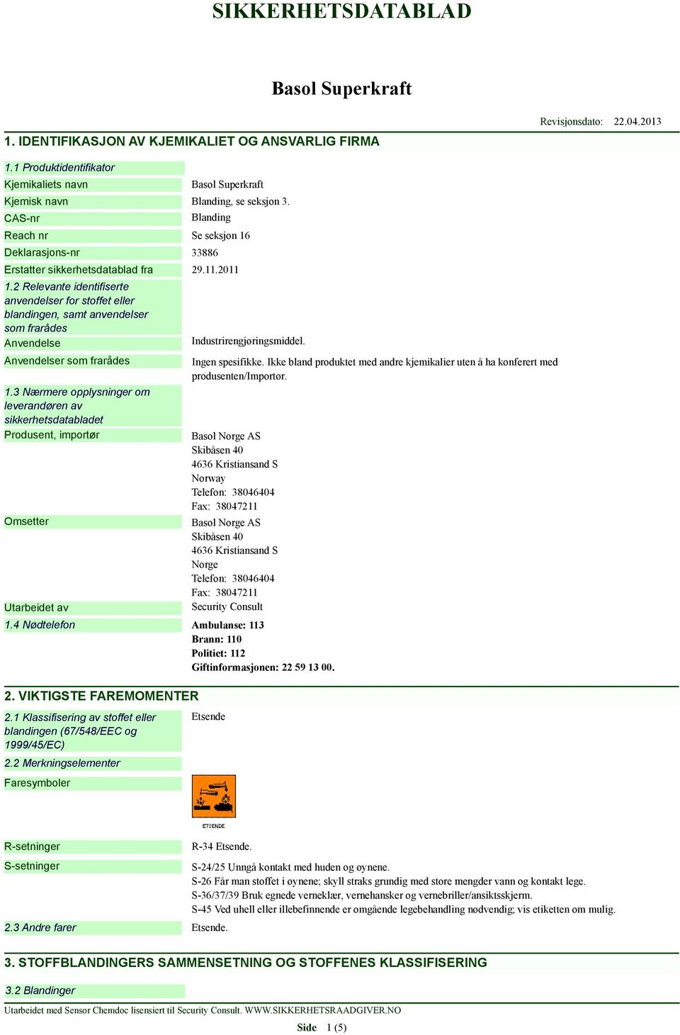 2 Relevante identifiserte anvendelser for stoffet eller blandingen, samt anvendelser som frarådes Anvendelse Anvendelser som frarådes 1.