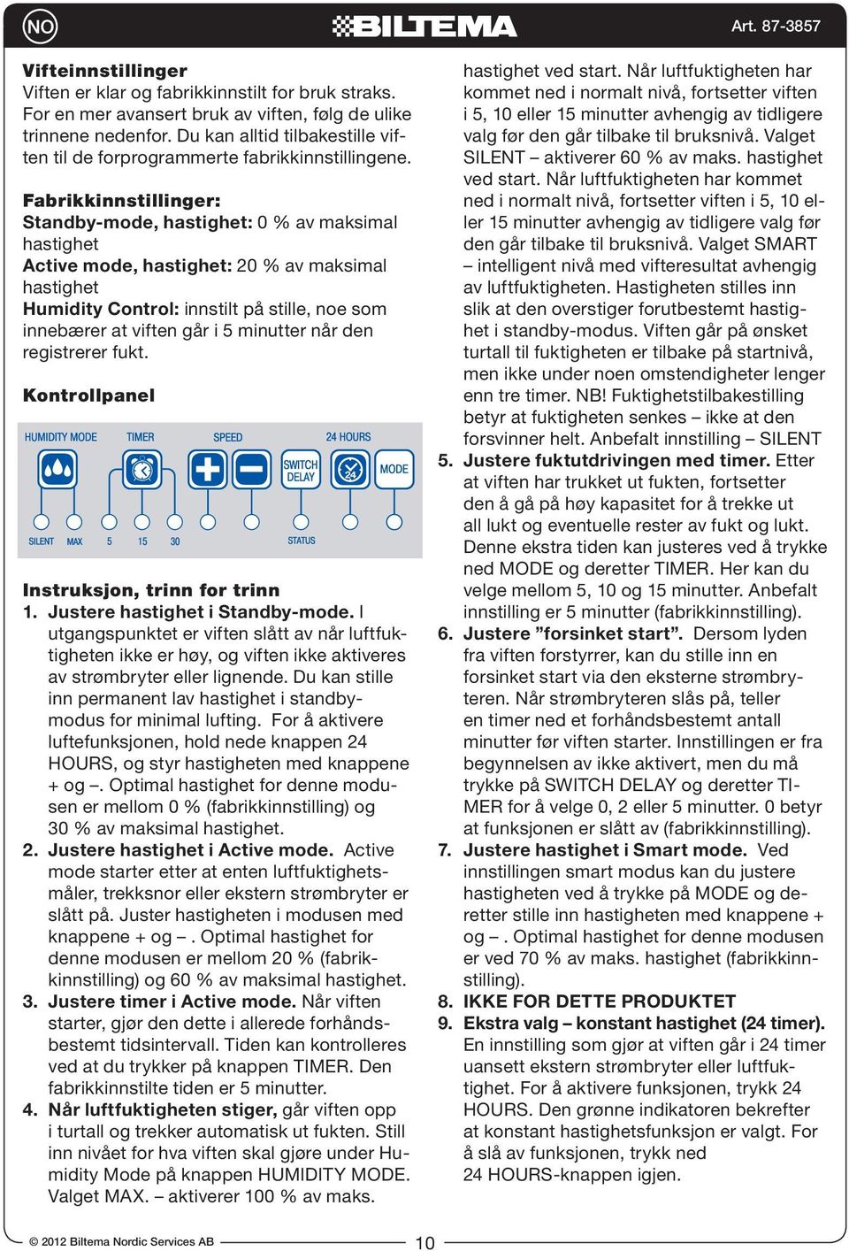 Fabrikkinnstillinger: Standby-mode, hastighet: 0 % av maksimal hastighet Active mode, hastighet: 20 % av maksimal hastighet Humidity Control: innstilt på stille, noe som innebærer at viften går i 5