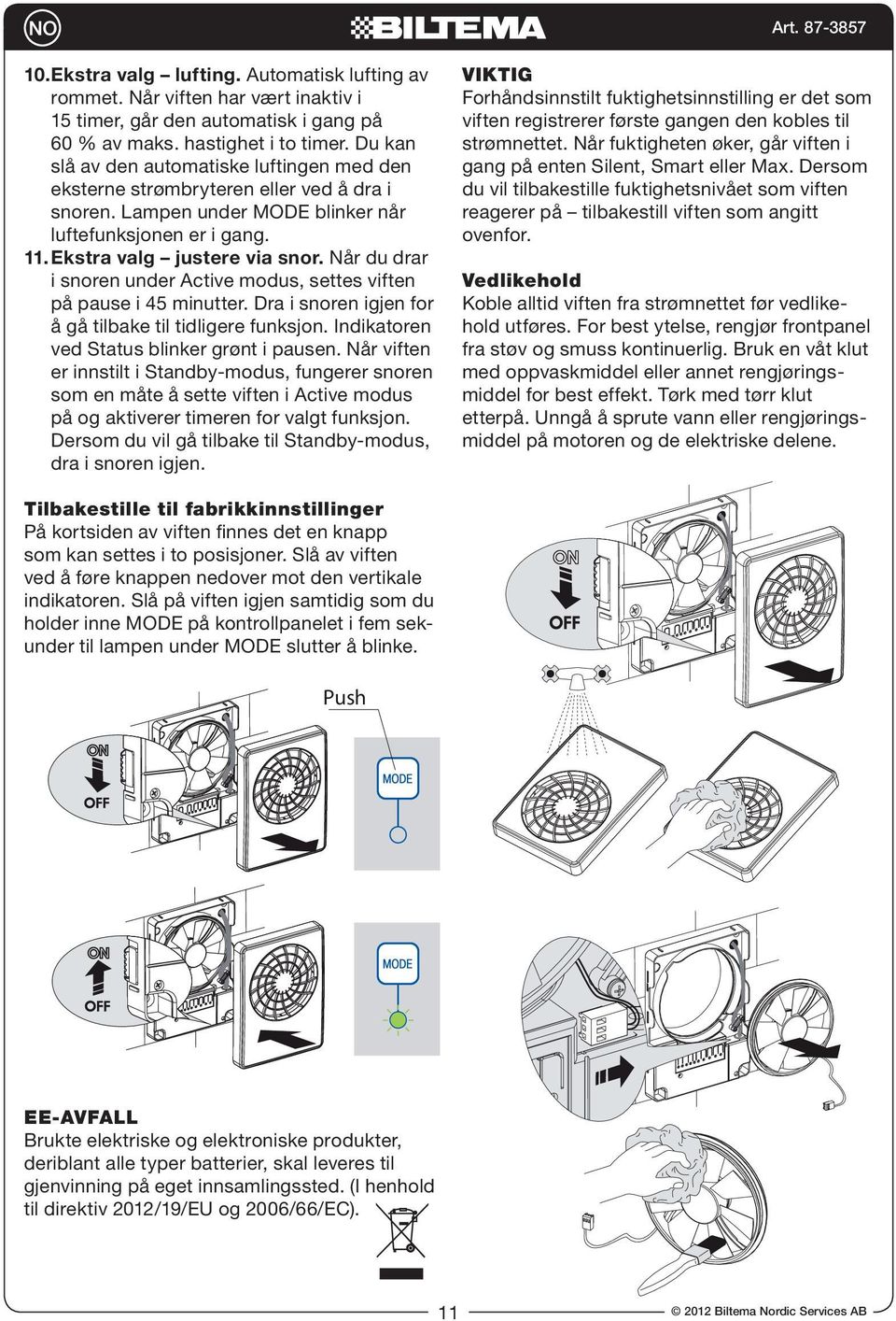 Når du drar i snoren under Active modus, settes viften på pause i 45 minutter. Dra i snoren igjen for å gå tilbake til tidligere funksjon. Indikatoren ved Status blinker grønt i pausen.