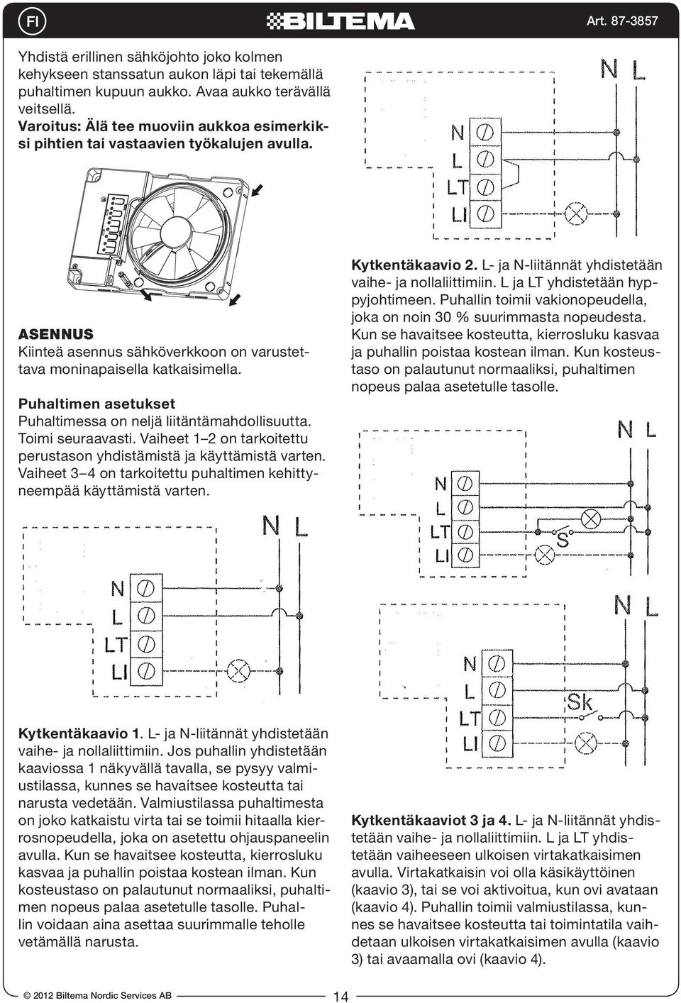 Puhaltimen asetukset Puhaltimessa on neljä liitäntämahdollisuutta. Toimi seuraavasti. Vaiheet 1 2 on tarkoitettu perustason yhdistämistä ja käyttämistä varten.