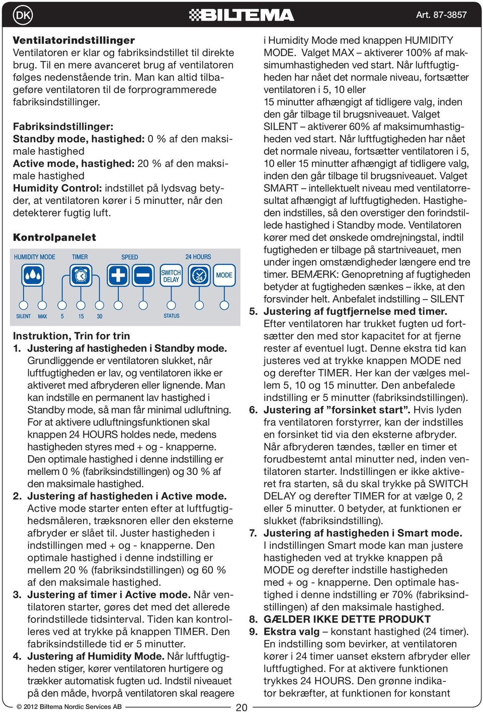 Fabriksindstillinger: Standby mode, hastighed: 0 % af den maksimale hastighed Active mode, hastighed: 20 % af den maksimale hastighed Humidity Control: indstillet på lydsvag betyder, at ventilatoren