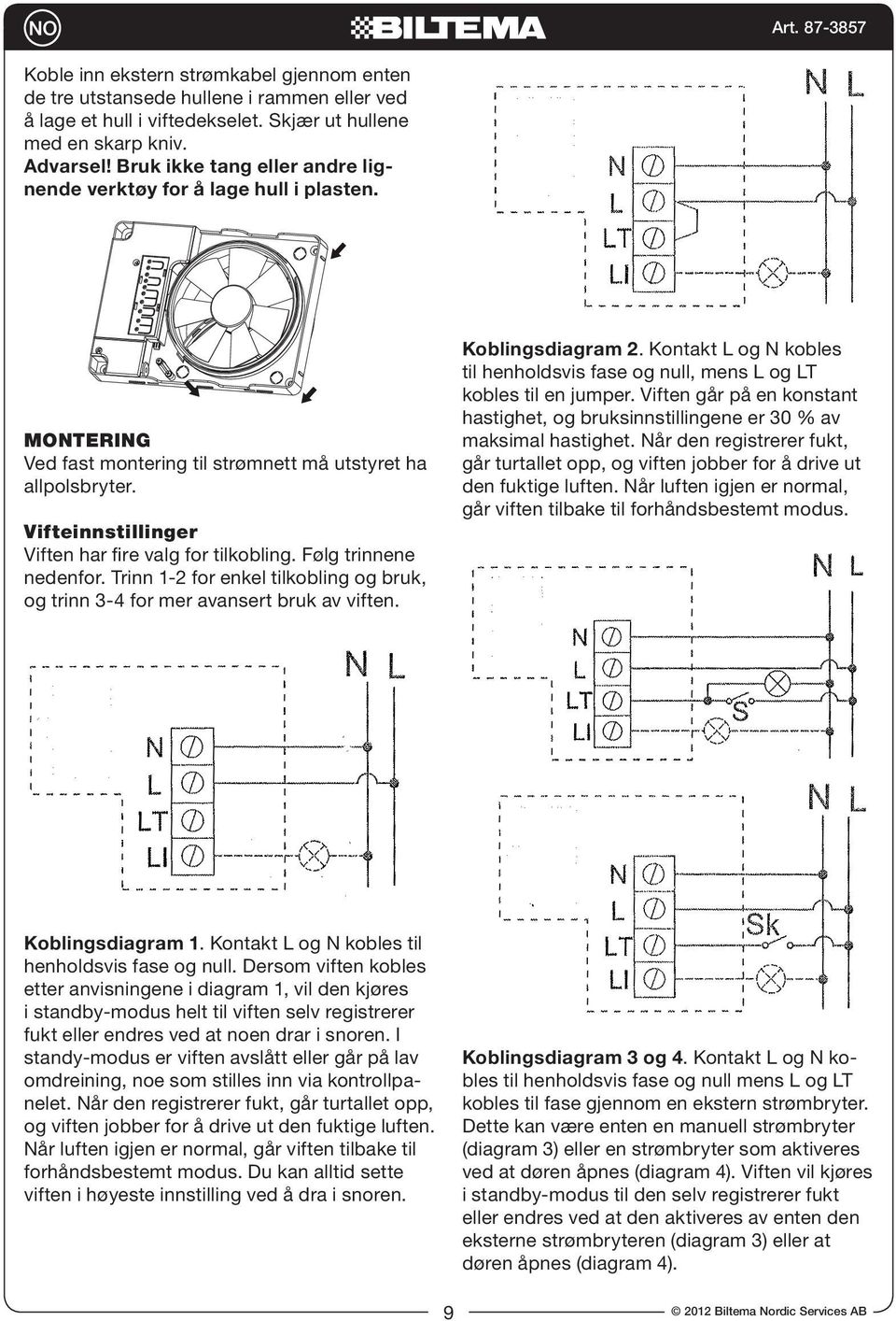 Følg trinnene nedenfor. Trinn 1-2 for enkel tilkobling og bruk, og trinn 3-4 for mer avansert bruk av viften. Koblingsdiagram 2.