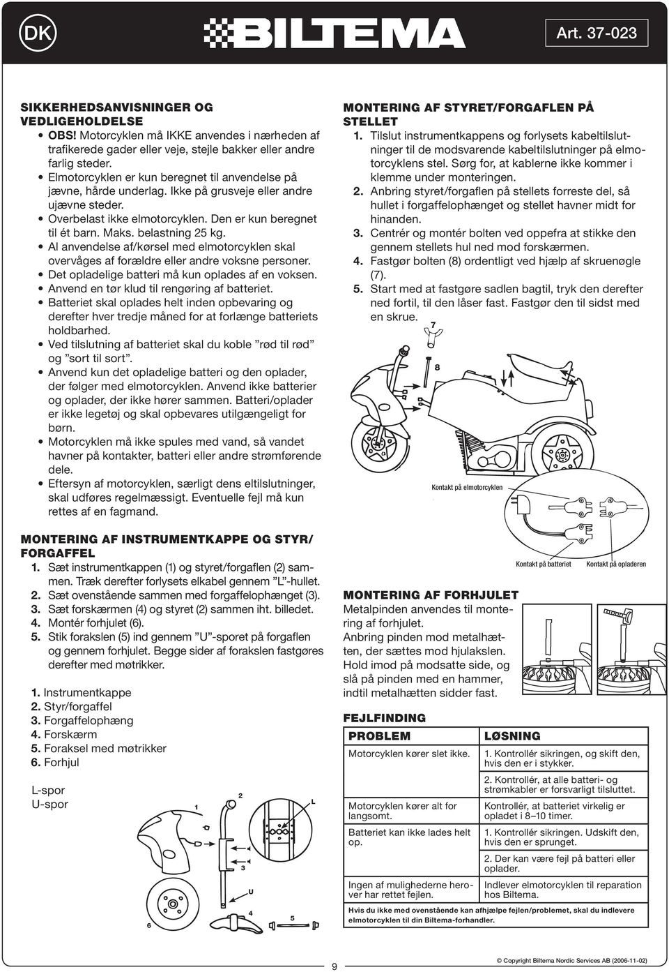 Al anvendelse af/kørsel med elmotorcyklen skal overvåges af forældre eller andre voksne personer. Det opladelige batteri må kun oplades af en voksen. Anvend en tør klud til rengøring af batteriet.