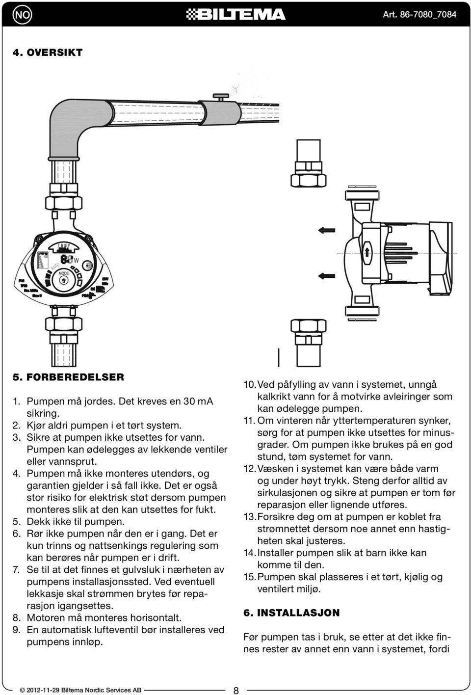 Det er også stor risiko for elektrisk støt dersom pumpen monteres slik at den kan utsettes for fukt. 5. Dekk ikke til pumpen. 6. Rør ikke pumpen når den er i gang.