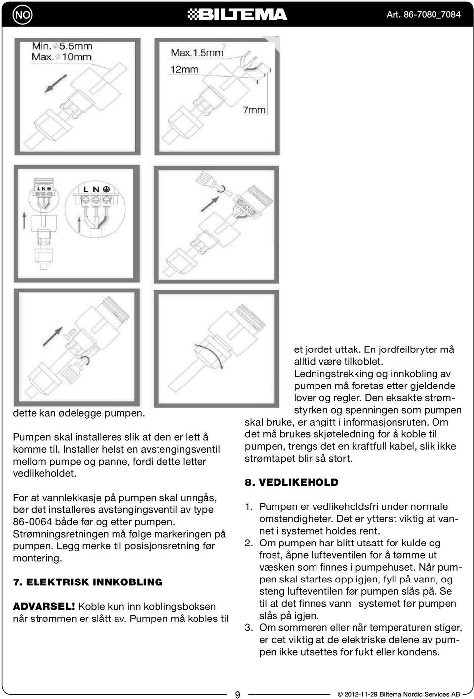 Legg merke til posisjonsretning før montering. 7. elektrisk innkobling advarsel! koble kun inn koblingsboksen når strømmen er slått av. Pumpen må kobles til et jordet uttak.