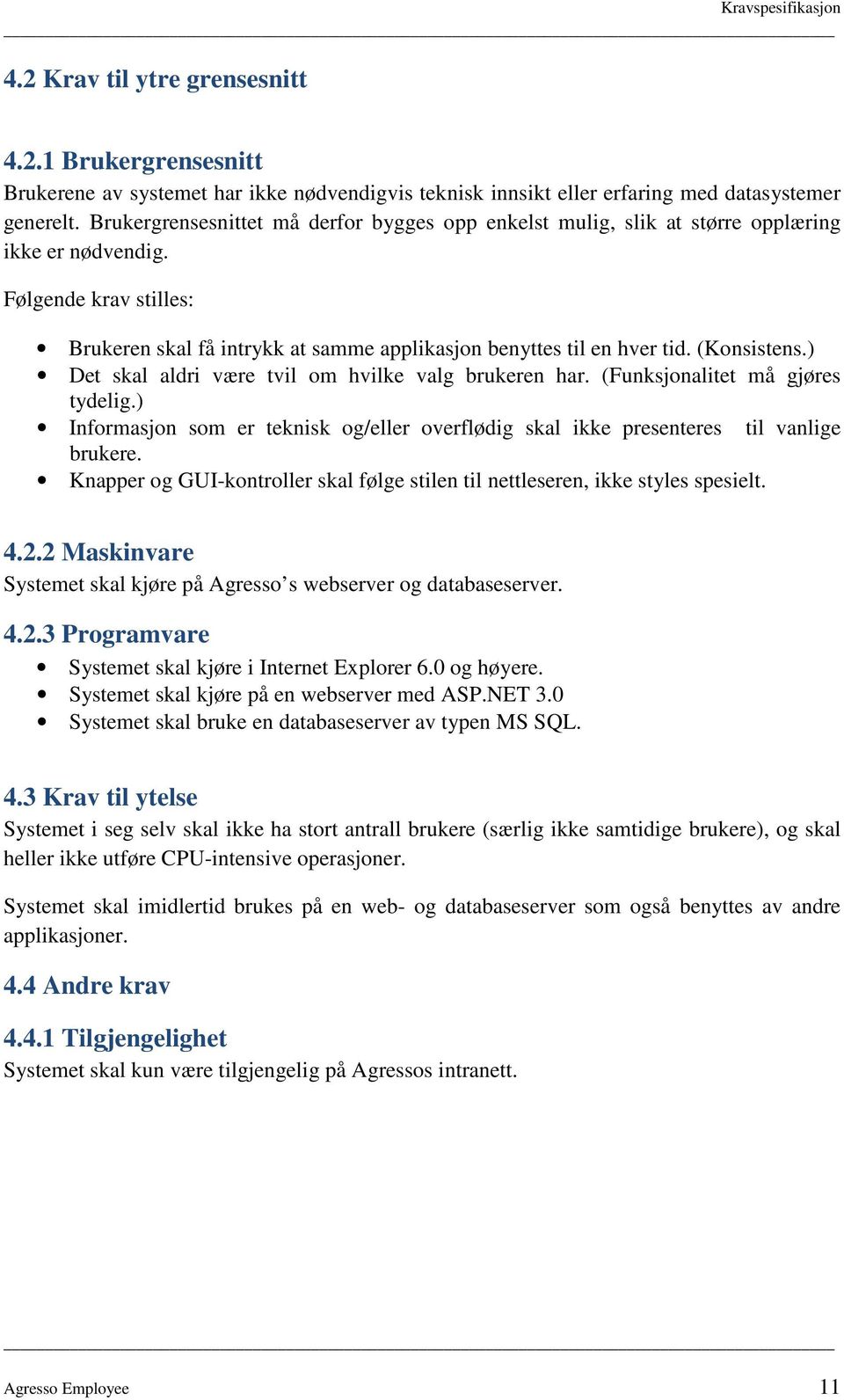 (Konsistens.) Det skal aldri være tvil om hvilke valg brukeren har. (Funksjonalitet må gjøres tydelig.) Informasjon som er teknisk og/eller overflødig skal ikke presenteres til vanlige brukere.