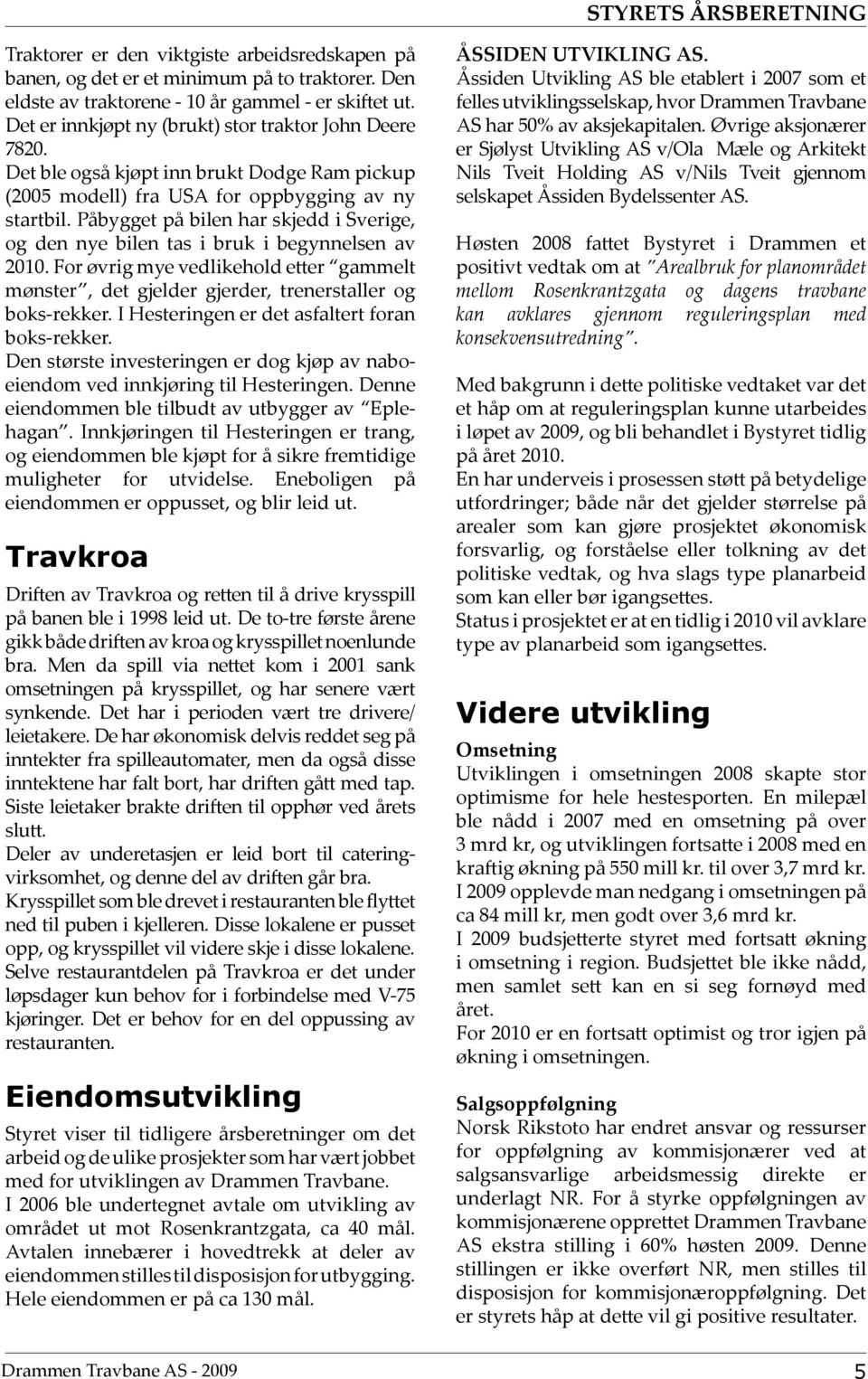 Påbygget på bilen har skjedd i Sverige, og den nye bilen tas i bruk i begynnelsen av 2010. For øvrig mye vedlikehold etter gammelt mønster, det gjelder gjerder, trenerstaller og boks-rekker.